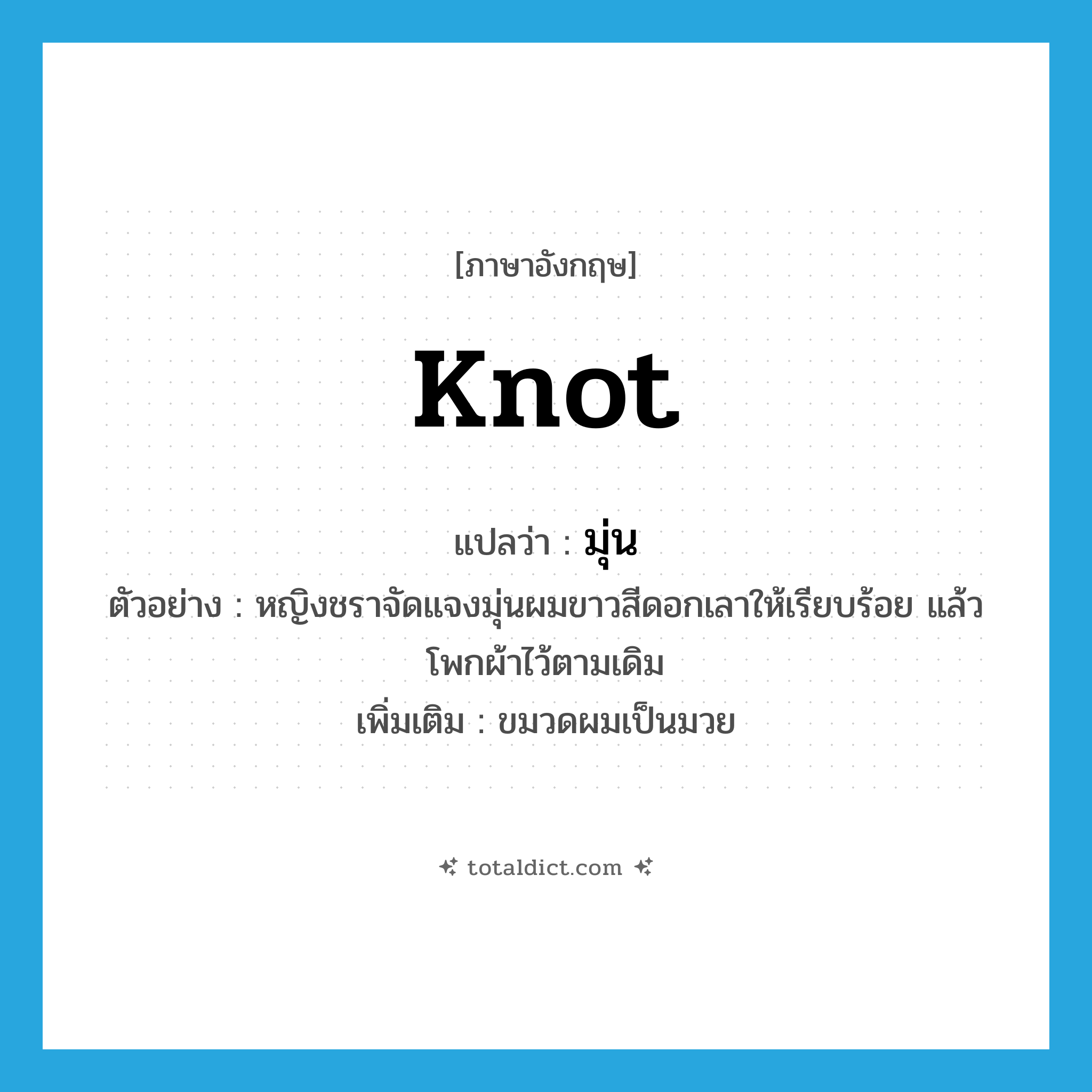 knot แปลว่า?, คำศัพท์ภาษาอังกฤษ knot แปลว่า มุ่น ประเภท V ตัวอย่าง หญิงชราจัดแจงมุ่นผมขาวสีดอกเลาให้เรียบร้อย แล้วโพกผ้าไว้ตามเดิม เพิ่มเติม ขมวดผมเป็นมวย หมวด V