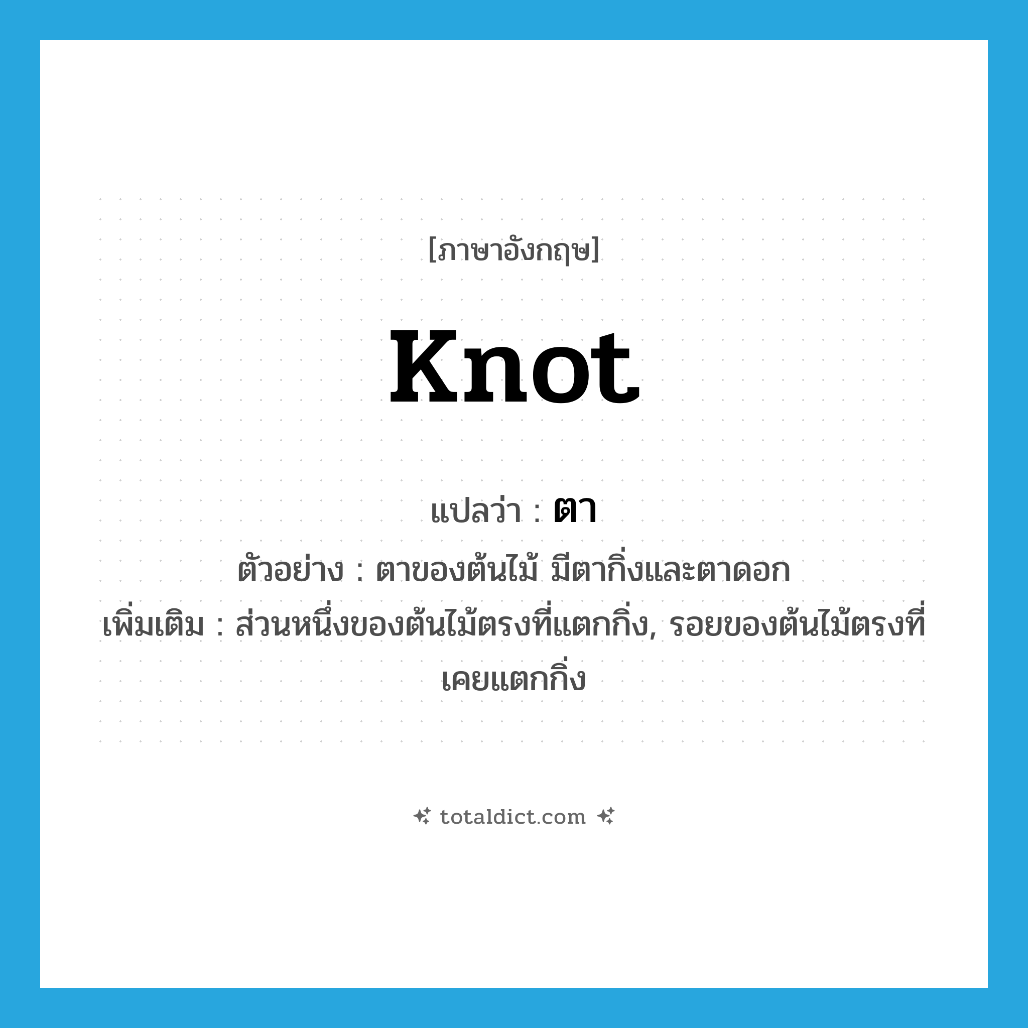 knot แปลว่า?, คำศัพท์ภาษาอังกฤษ knot แปลว่า ตา ประเภท N ตัวอย่าง ตาของต้นไม้ มีตากิ่งและตาดอก เพิ่มเติม ส่วนหนึ่งของต้นไม้ตรงที่แตกกิ่ง, รอยของต้นไม้ตรงที่เคยแตกกิ่ง หมวด N