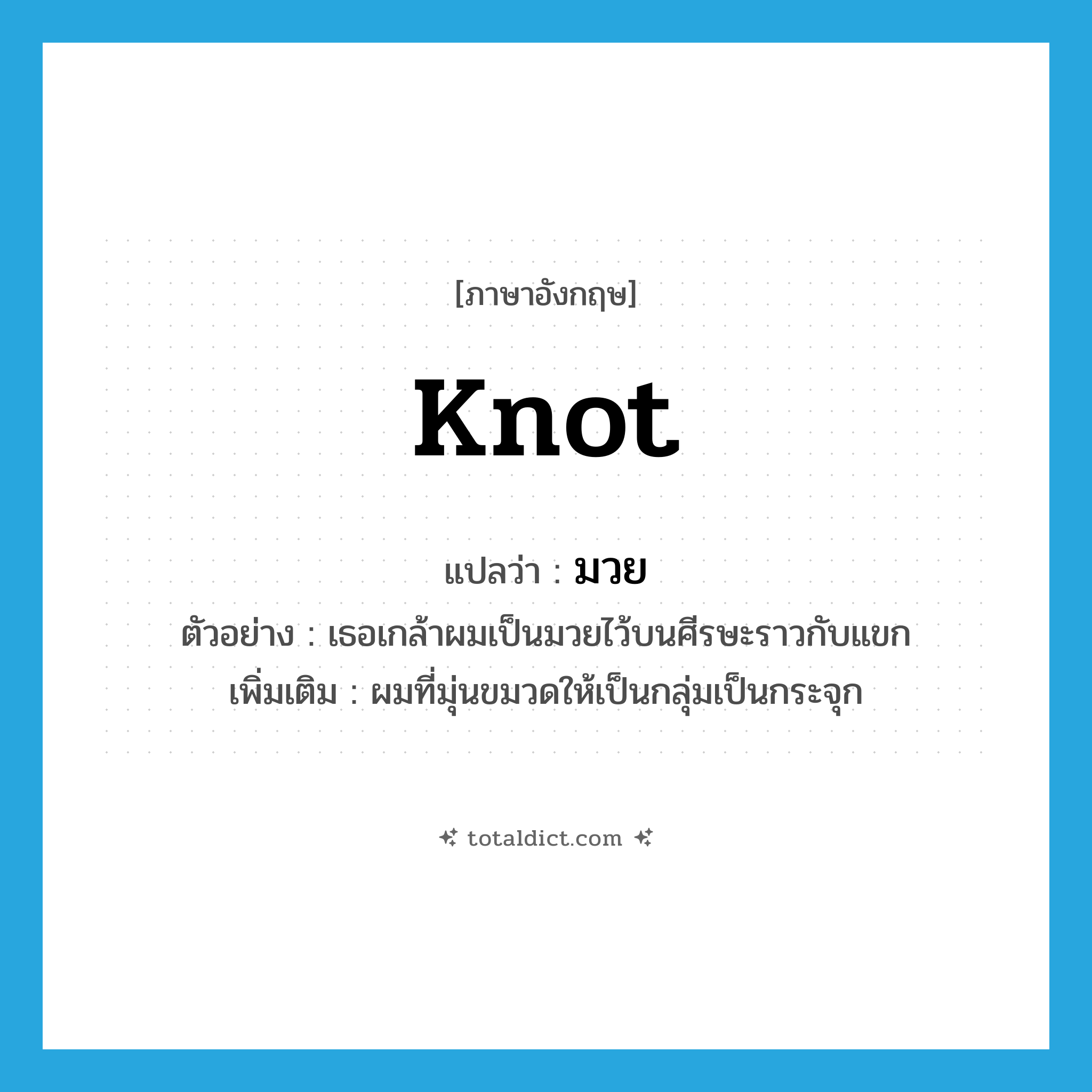 knot แปลว่า?, คำศัพท์ภาษาอังกฤษ knot แปลว่า มวย ประเภท N ตัวอย่าง เธอเกล้าผมเป็นมวยไว้บนศีรษะราวกับแขก เพิ่มเติม ผมที่มุ่นขมวดให้เป็นกลุ่มเป็นกระจุก หมวด N