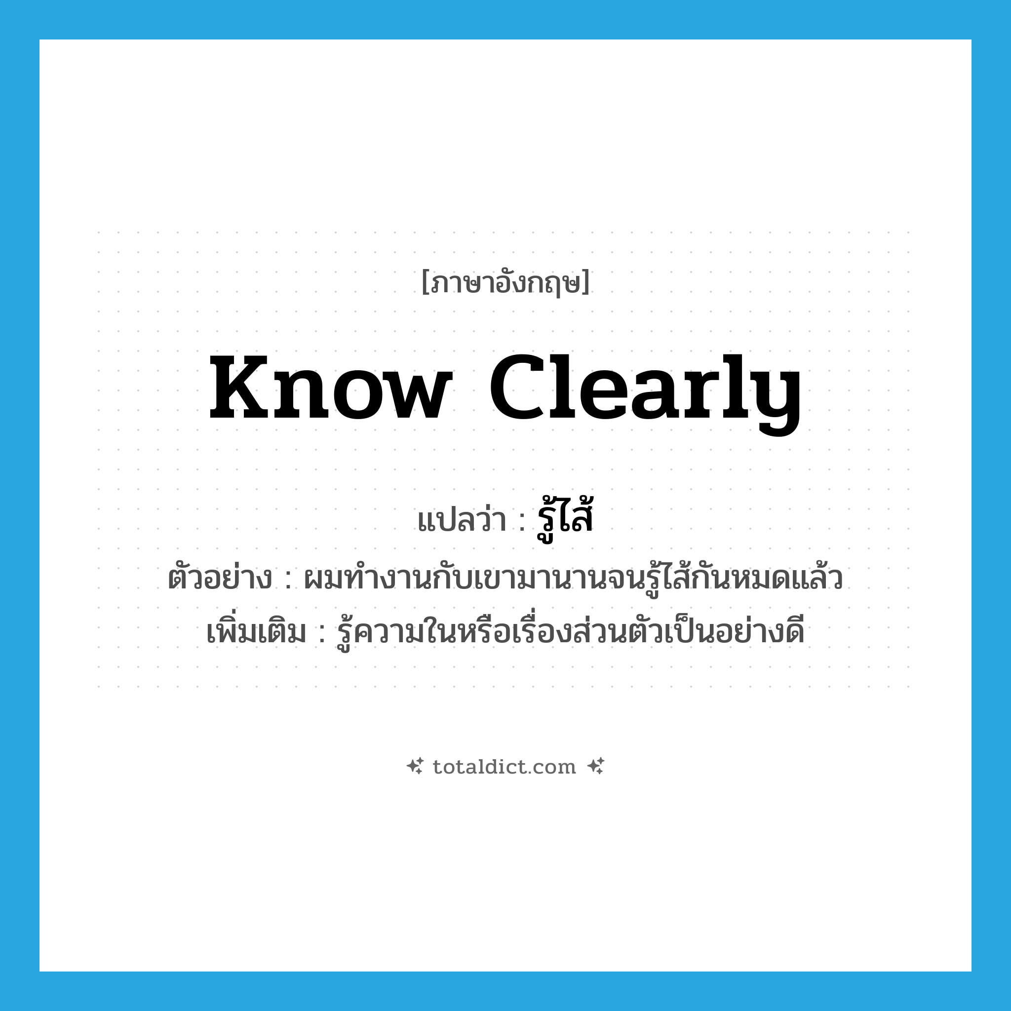 know clearly แปลว่า?, คำศัพท์ภาษาอังกฤษ know clearly แปลว่า รู้ไส้ ประเภท V ตัวอย่าง ผมทำงานกับเขามานานจนรู้ไส้กันหมดแล้ว เพิ่มเติม รู้ความในหรือเรื่องส่วนตัวเป็นอย่างดี หมวด V