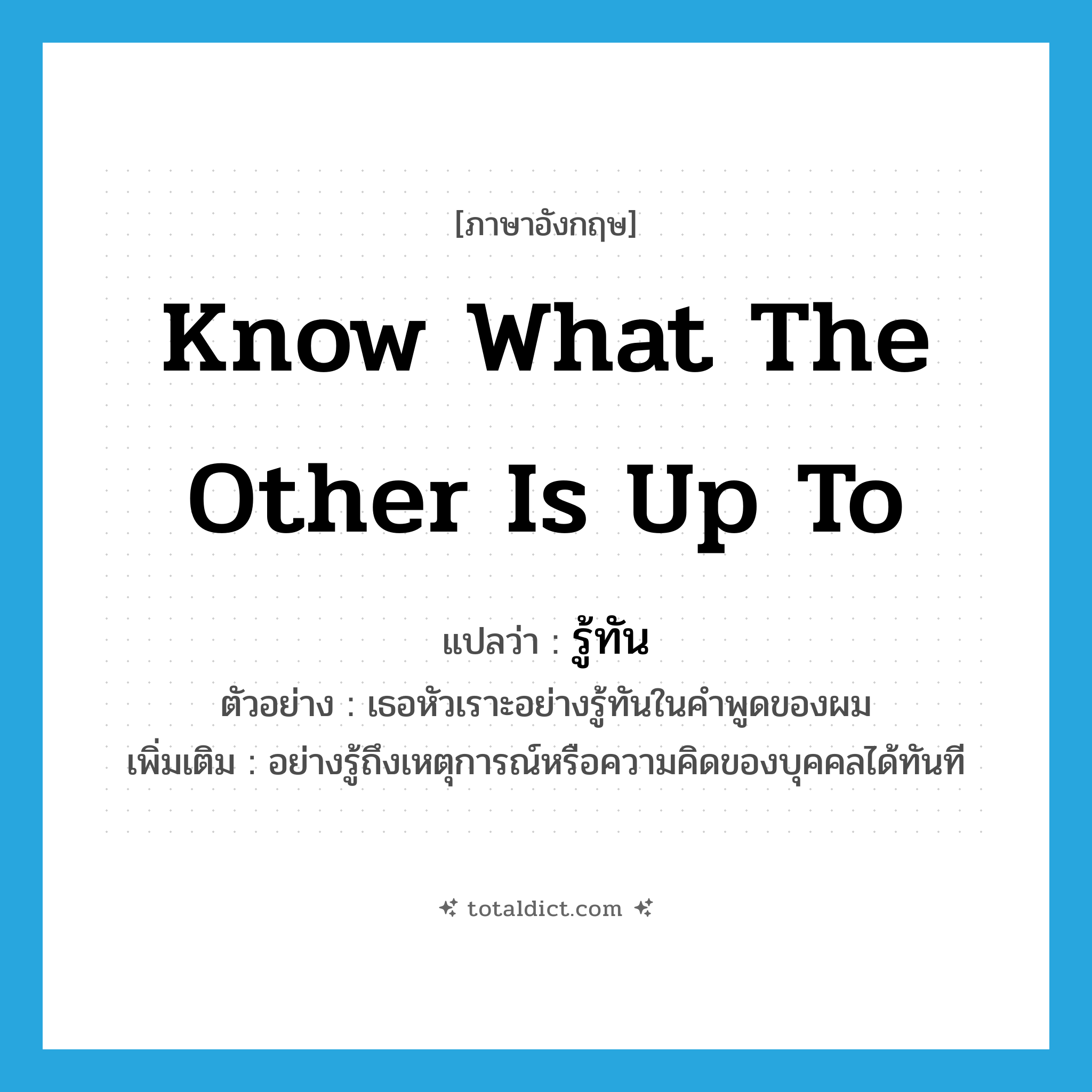 know what the other is up to แปลว่า?, คำศัพท์ภาษาอังกฤษ know what the other is up to แปลว่า รู้ทัน ประเภท V ตัวอย่าง เธอหัวเราะอย่างรู้ทันในคำพูดของผม เพิ่มเติม อย่างรู้ถึงเหตุการณ์หรือความคิดของบุคคลได้ทันที หมวด V