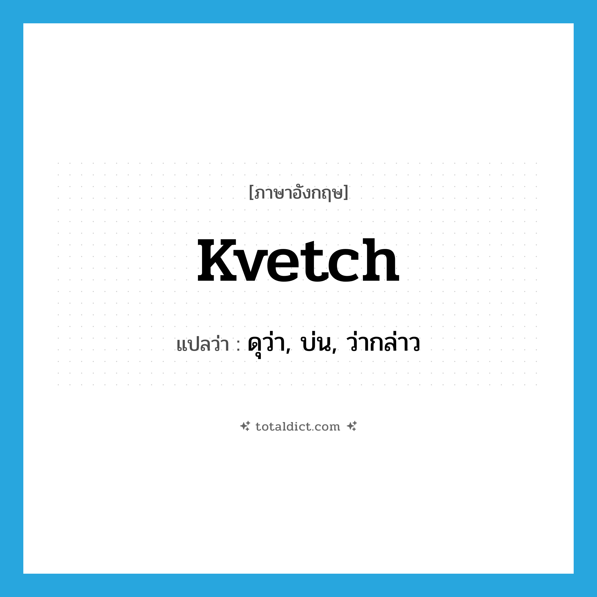 kvetch แปลว่า?, คำศัพท์ภาษาอังกฤษ kvetch แปลว่า ดุว่า, บ่น, ว่ากล่าว ประเภท SL หมวด SL