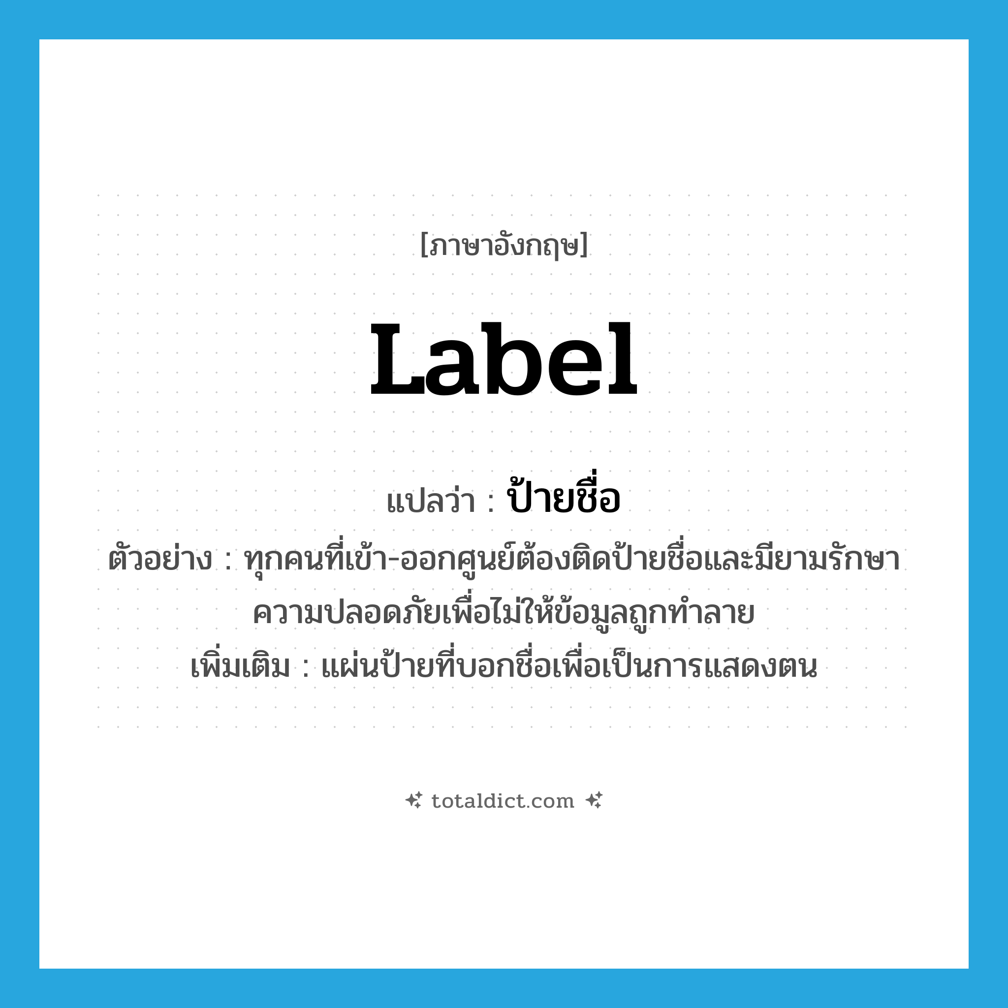 label แปลว่า?, คำศัพท์ภาษาอังกฤษ label แปลว่า ป้ายชื่อ ประเภท N ตัวอย่าง ทุกคนที่เข้า-ออกศูนย์ต้องติดป้ายชื่อและมียามรักษาความปลอดภัยเพื่อไม่ให้ข้อมูลถูกทำลาย เพิ่มเติม แผ่นป้ายที่บอกชื่อเพื่อเป็นการแสดงตน หมวด N