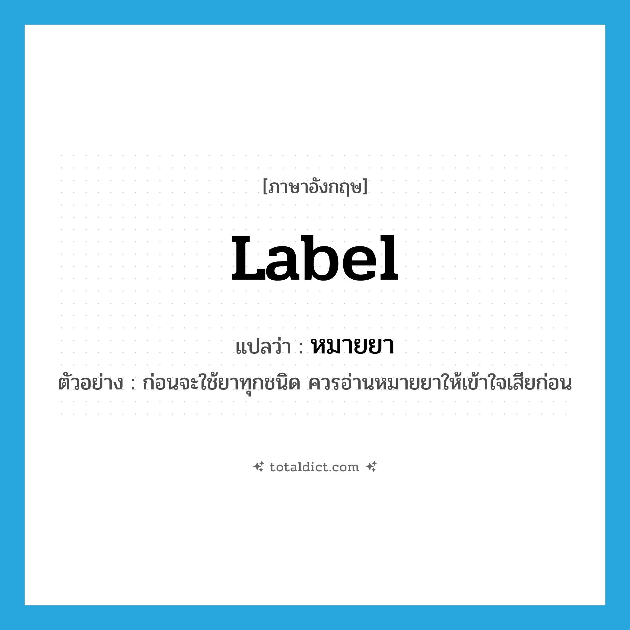 label แปลว่า?, คำศัพท์ภาษาอังกฤษ label แปลว่า หมายยา ประเภท N ตัวอย่าง ก่อนจะใช้ยาทุกชนิด ควรอ่านหมายยาให้เข้าใจเสียก่อน หมวด N