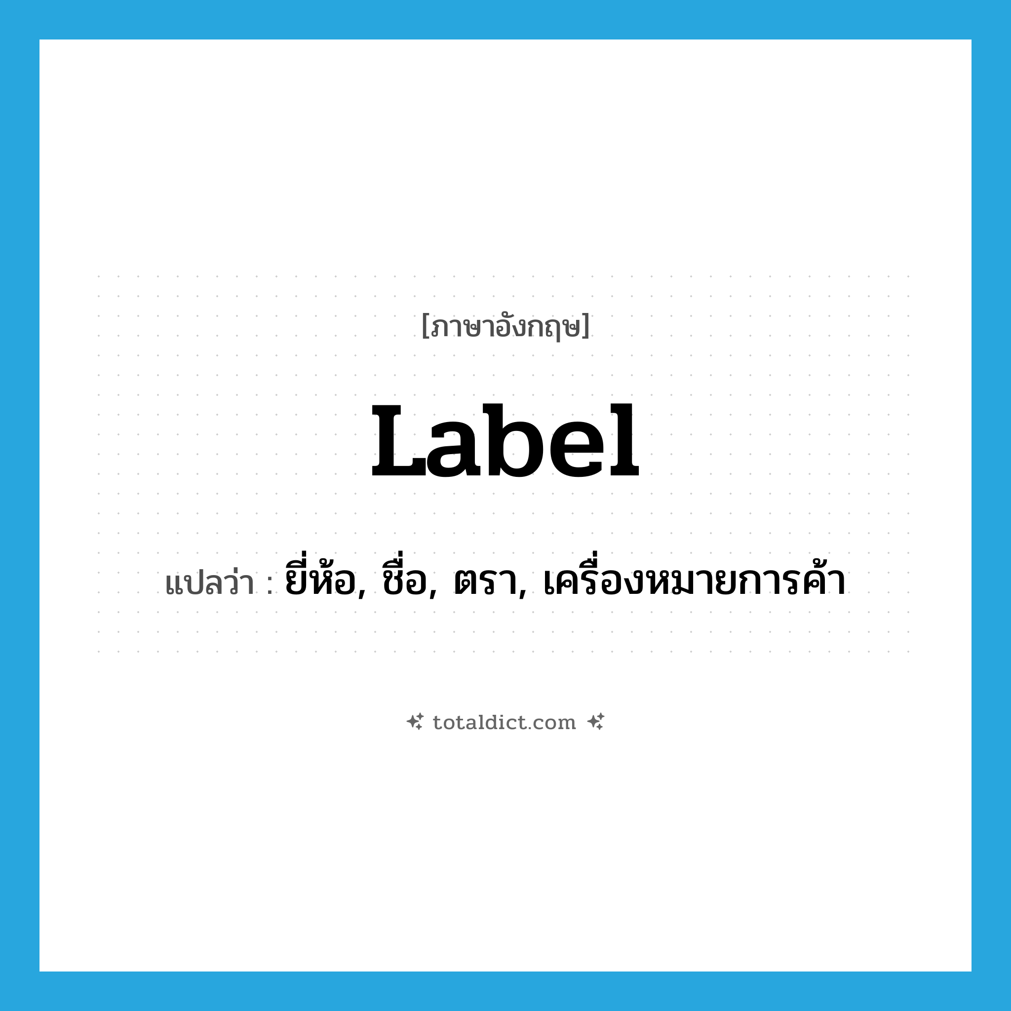 label แปลว่า?, คำศัพท์ภาษาอังกฤษ label แปลว่า ยี่ห้อ, ชื่อ, ตรา, เครื่องหมายการค้า ประเภท N หมวด N