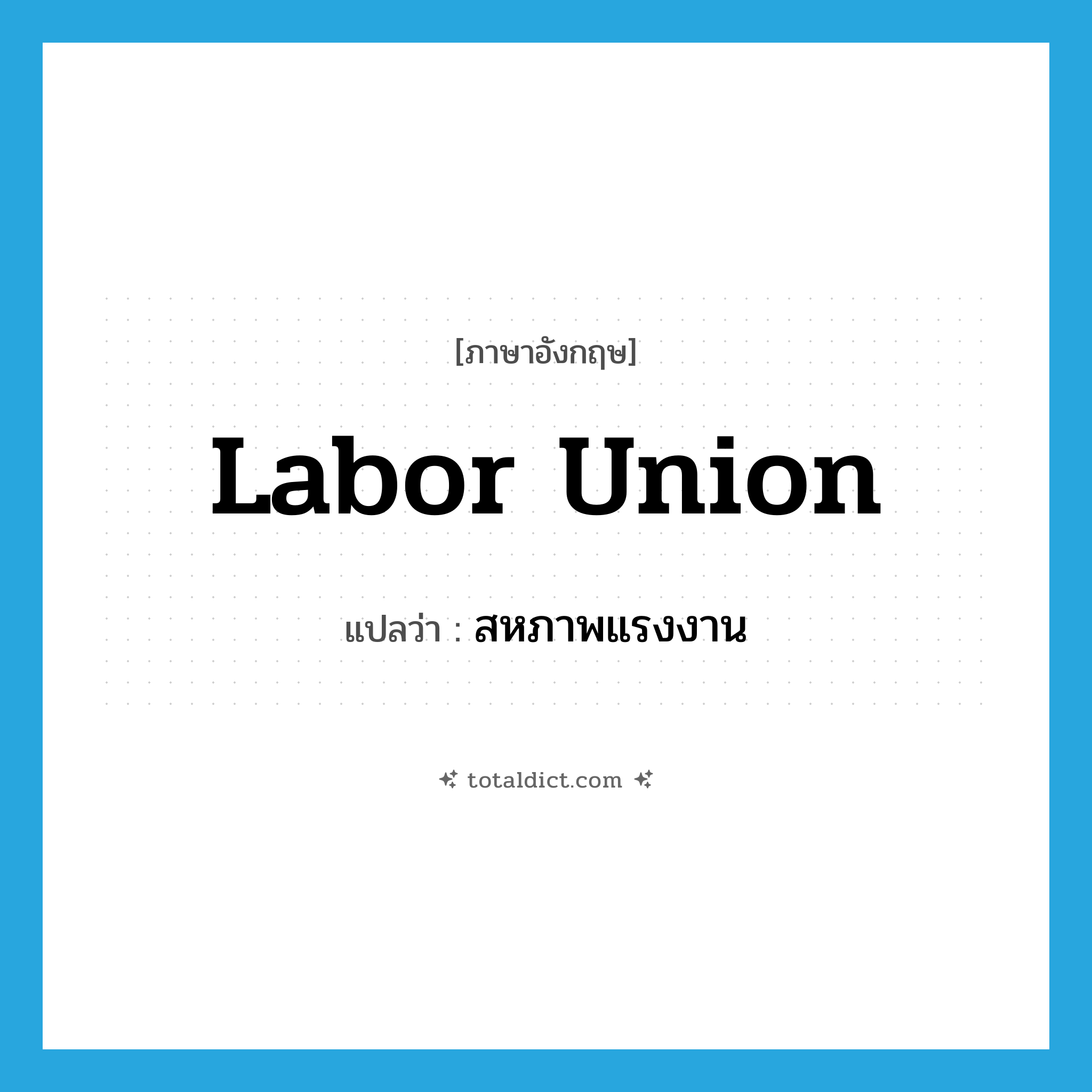 labor union แปลว่า?, คำศัพท์ภาษาอังกฤษ labor union แปลว่า สหภาพแรงงาน ประเภท N หมวด N