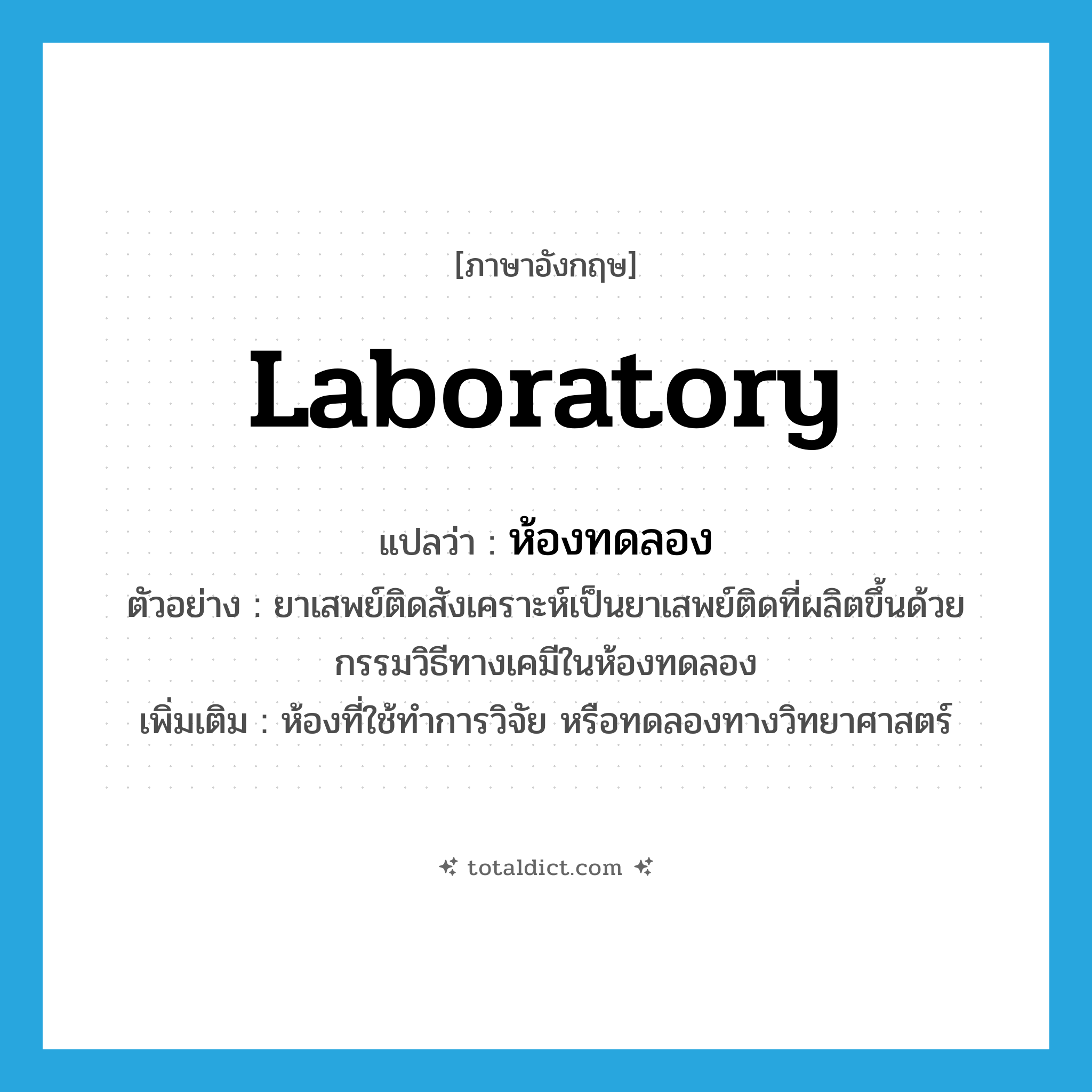 laboratory แปลว่า?, คำศัพท์ภาษาอังกฤษ laboratory แปลว่า ห้องทดลอง ประเภท N ตัวอย่าง ยาเสพย์ติดสังเคราะห์เป็นยาเสพย์ติดที่ผลิตขึ้นด้วยกรรมวิธีทางเคมีในห้องทดลอง เพิ่มเติม ห้องที่ใช้ทำการวิจัย หรือทดลองทางวิทยาศาสตร์ หมวด N