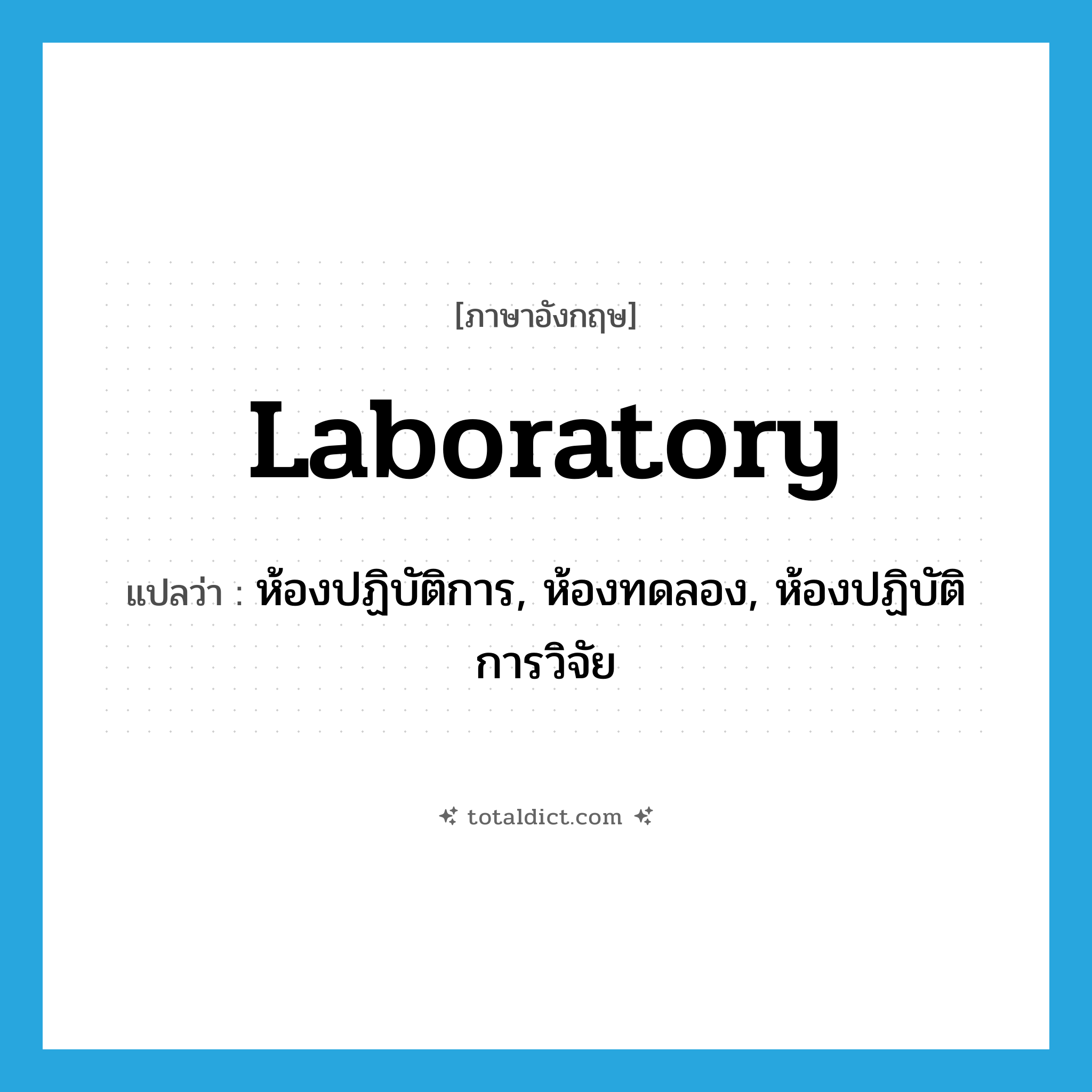 laboratory แปลว่า?, คำศัพท์ภาษาอังกฤษ laboratory แปลว่า ห้องปฏิบัติการ, ห้องทดลอง, ห้องปฏิบัติการวิจัย ประเภท N หมวด N