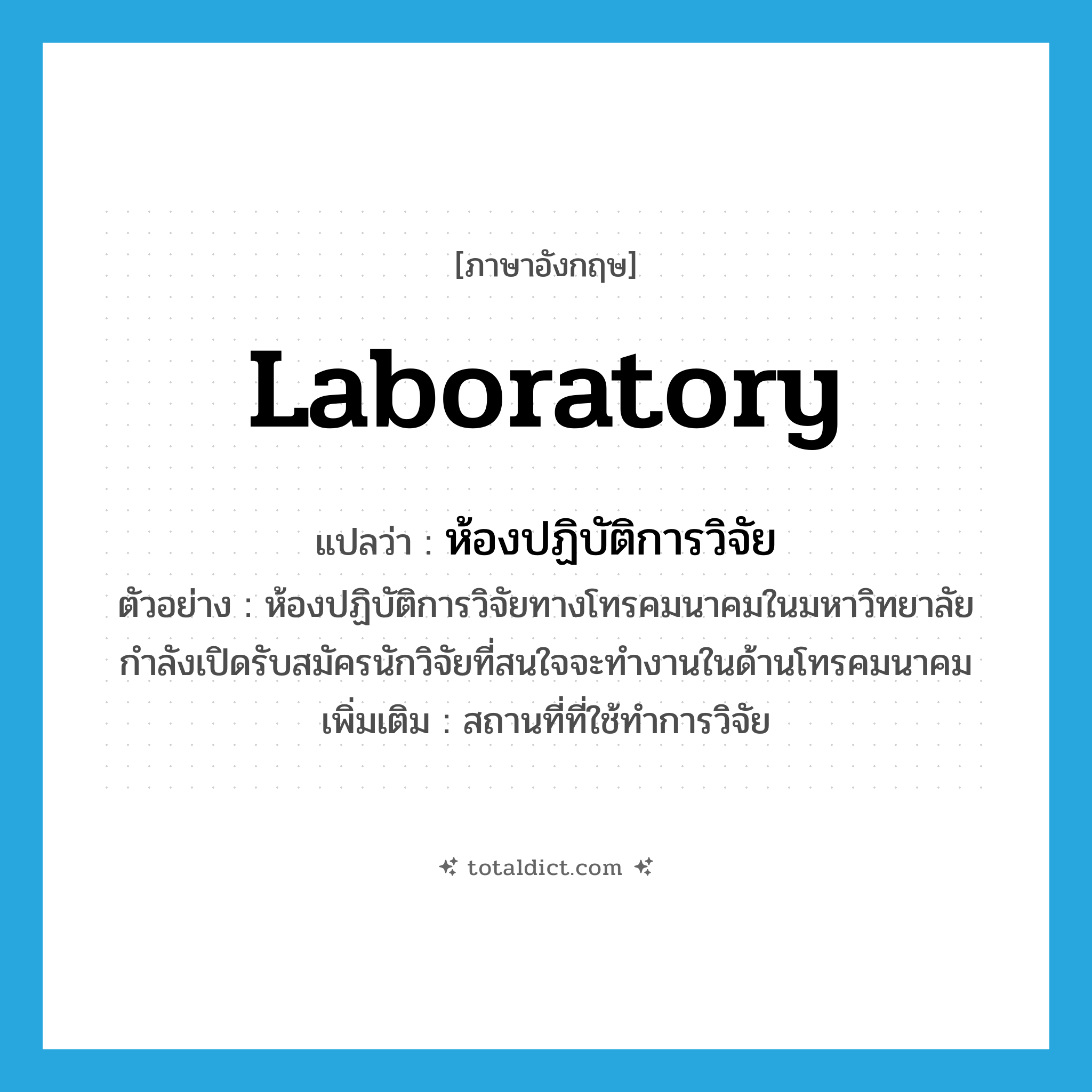 laboratory แปลว่า?, คำศัพท์ภาษาอังกฤษ laboratory แปลว่า ห้องปฏิบัติการวิจัย ประเภท N ตัวอย่าง ห้องปฏิบัติการวิจัยทางโทรคมนาคมในมหาวิทยาลัยกำลังเปิดรับสมัครนักวิจัยที่สนใจจะทำงานในด้านโทรคมนาคม เพิ่มเติม สถานที่ที่ใช้ทำการวิจัย หมวด N