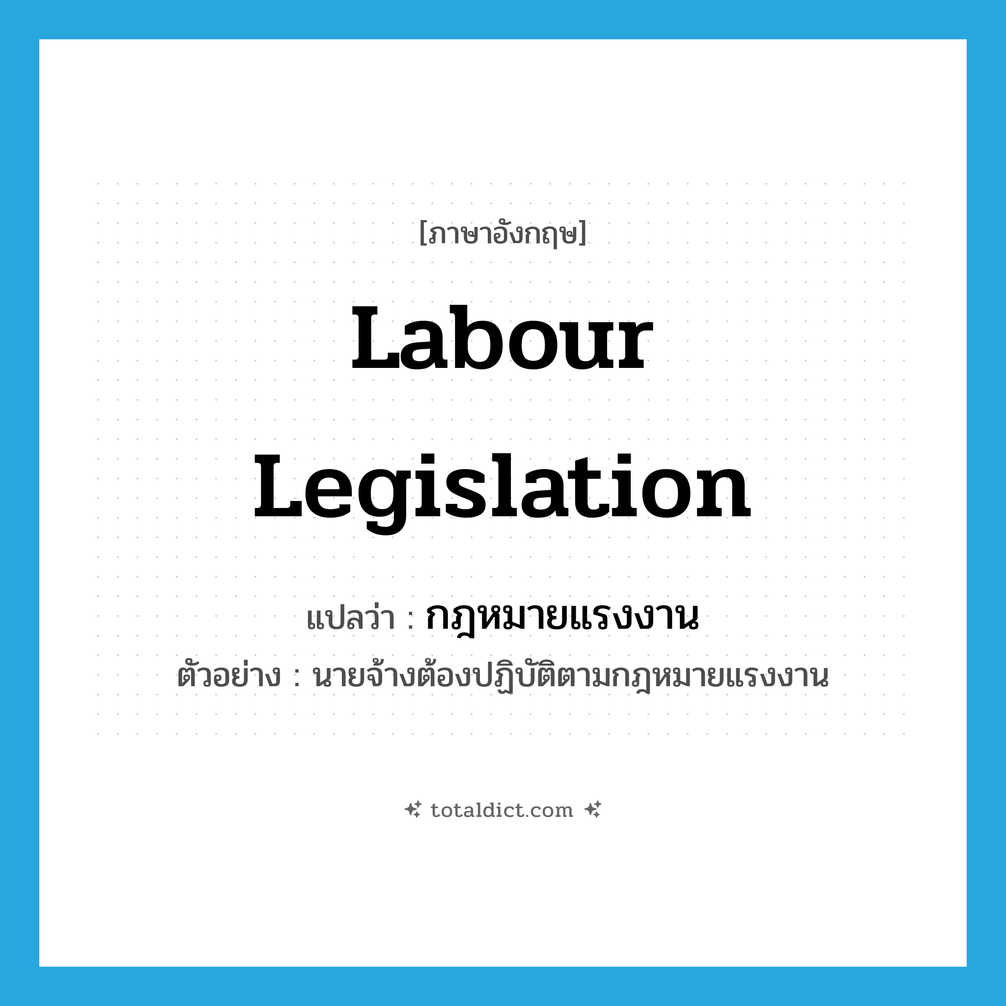 labour legislation แปลว่า?, คำศัพท์ภาษาอังกฤษ labour legislation แปลว่า กฎหมายแรงงาน ประเภท N ตัวอย่าง นายจ้างต้องปฏิบัติตามกฎหมายแรงงาน หมวด N