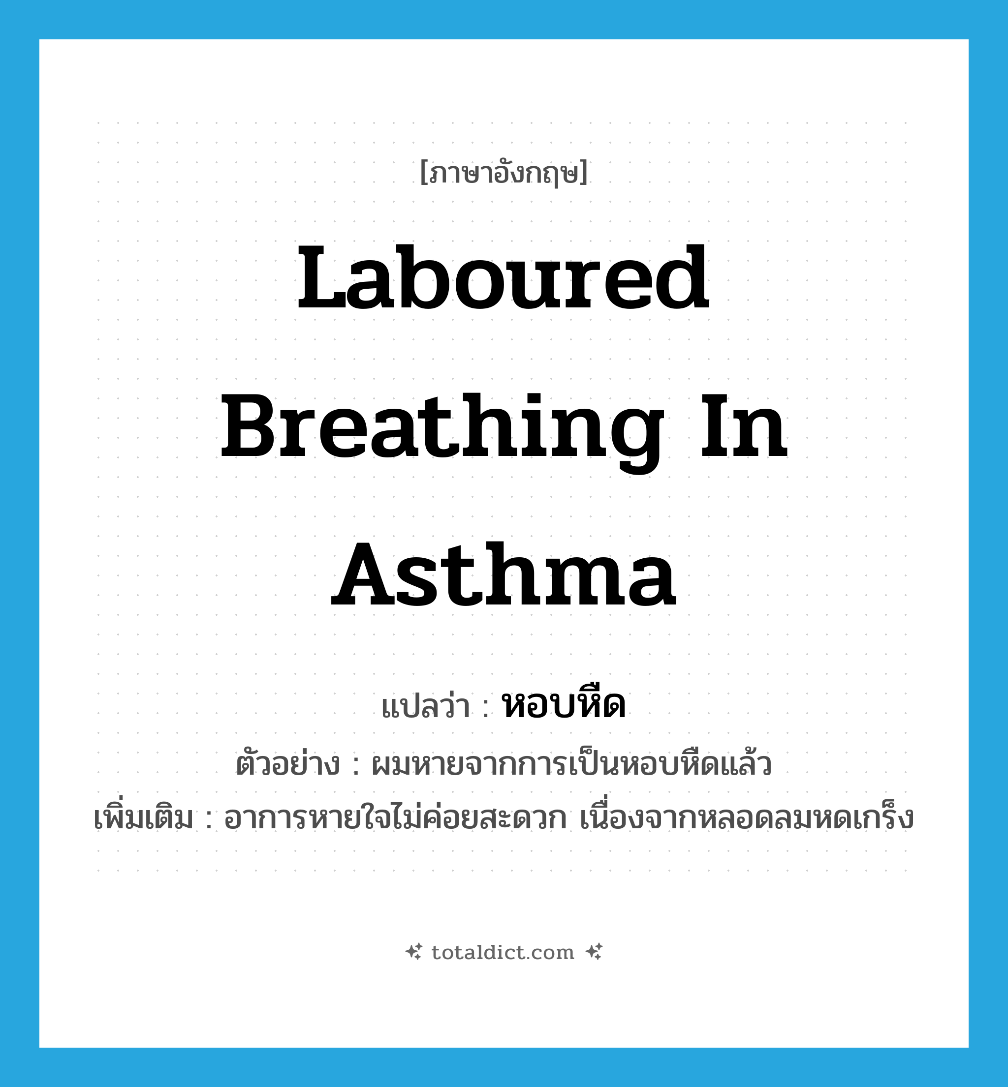 laboured breathing in asthma แปลว่า?, คำศัพท์ภาษาอังกฤษ laboured breathing in asthma แปลว่า หอบหืด ประเภท N ตัวอย่าง ผมหายจากการเป็นหอบหืดแล้ว เพิ่มเติม อาการหายใจไม่ค่อยสะดวก เนื่องจากหลอดลมหดเกร็ง หมวด N