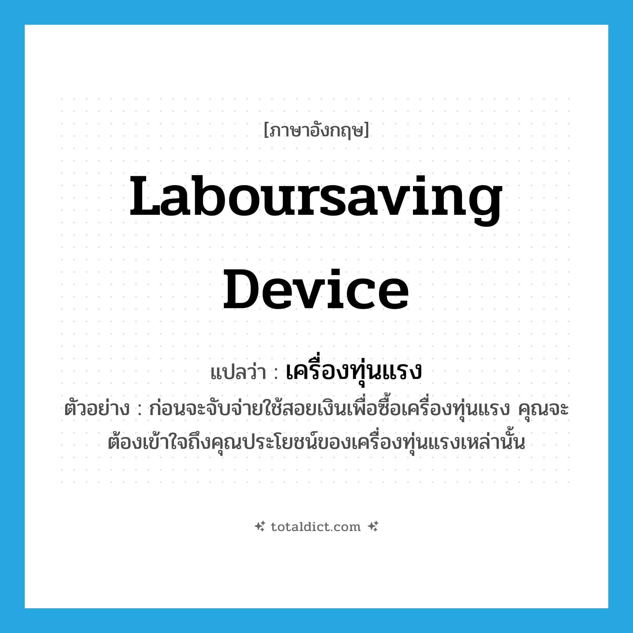 laboursaving device แปลว่า?, คำศัพท์ภาษาอังกฤษ laboursaving device แปลว่า เครื่องทุ่นแรง ประเภท N ตัวอย่าง ก่อนจะจับจ่ายใช้สอยเงินเพื่อซื้อเครื่องทุ่นแรง คุณจะต้องเข้าใจถึงคุณประโยชน์ของเครื่องทุ่นแรงเหล่านั้น หมวด N