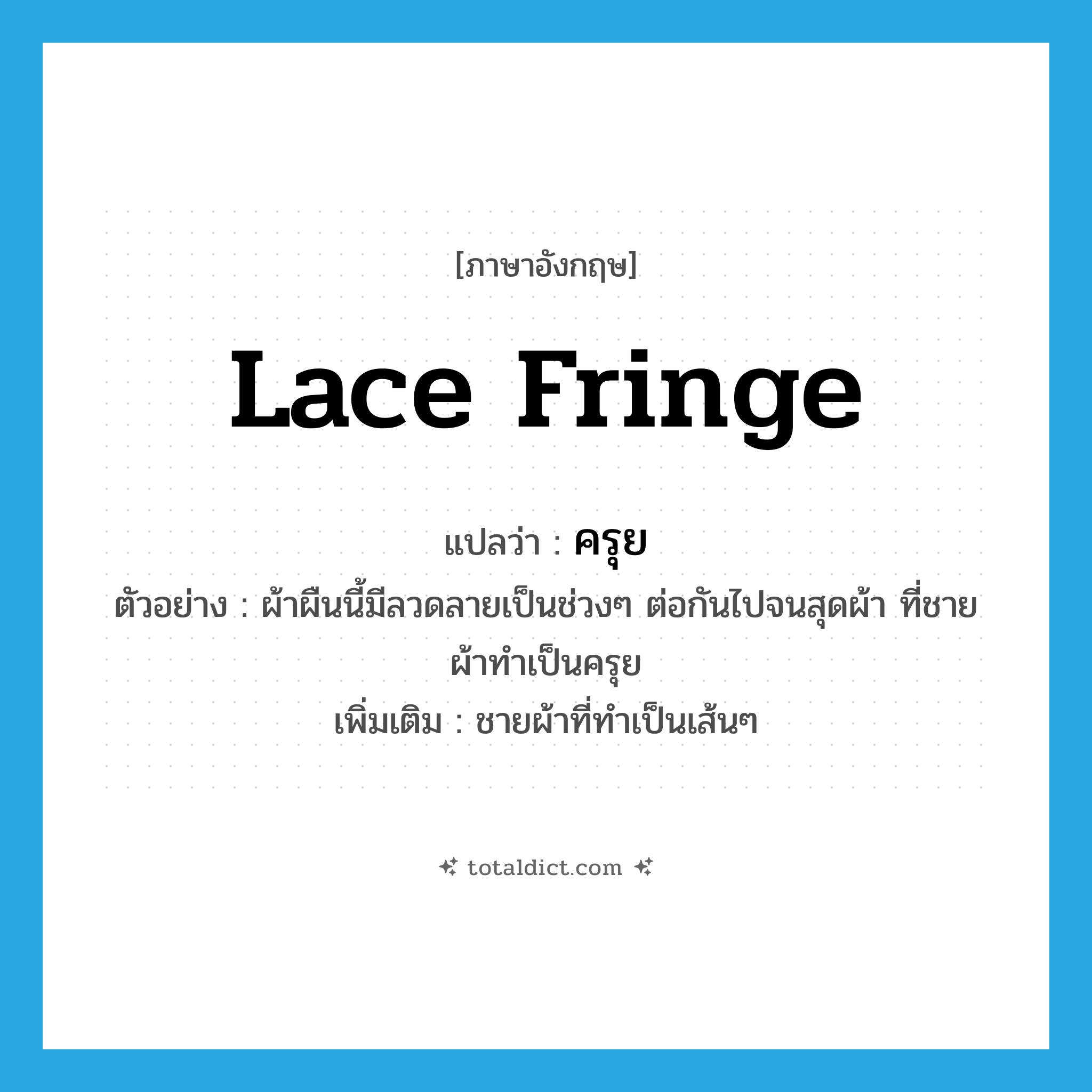 lace fringe แปลว่า?, คำศัพท์ภาษาอังกฤษ lace fringe แปลว่า ครุย ประเภท N ตัวอย่าง ผ้าผืนนี้มีลวดลายเป็นช่วงๆ ต่อกันไปจนสุดผ้า ที่ชายผ้าทำเป็นครุย เพิ่มเติม ชายผ้าที่ทำเป็นเส้นๆ หมวด N