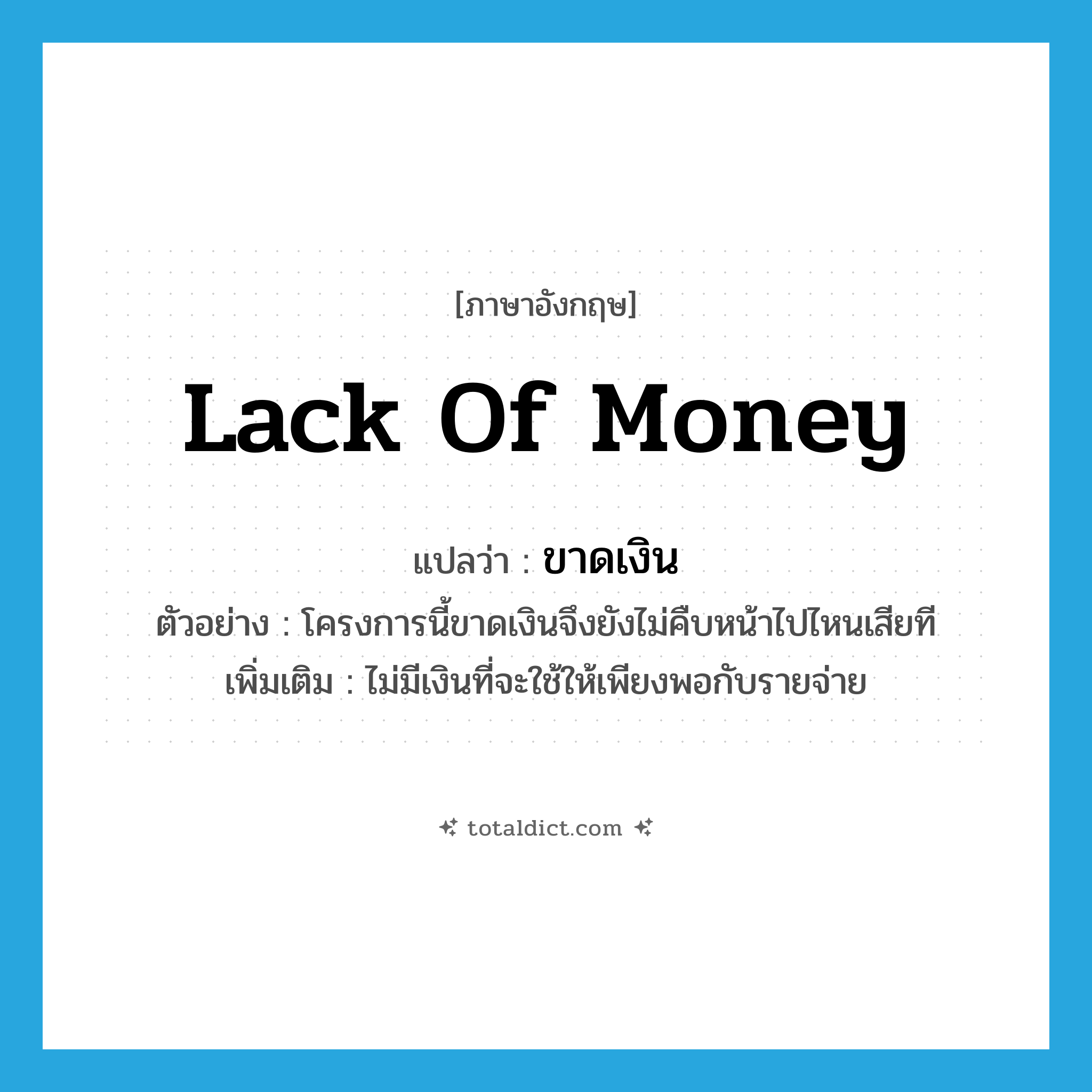 lack of money แปลว่า?, คำศัพท์ภาษาอังกฤษ lack of money แปลว่า ขาดเงิน ประเภท V ตัวอย่าง โครงการนี้ขาดเงินจึงยังไม่คืบหน้าไปไหนเสียที เพิ่มเติม ไม่มีเงินที่จะใช้ให้เพียงพอกับรายจ่าย หมวด V