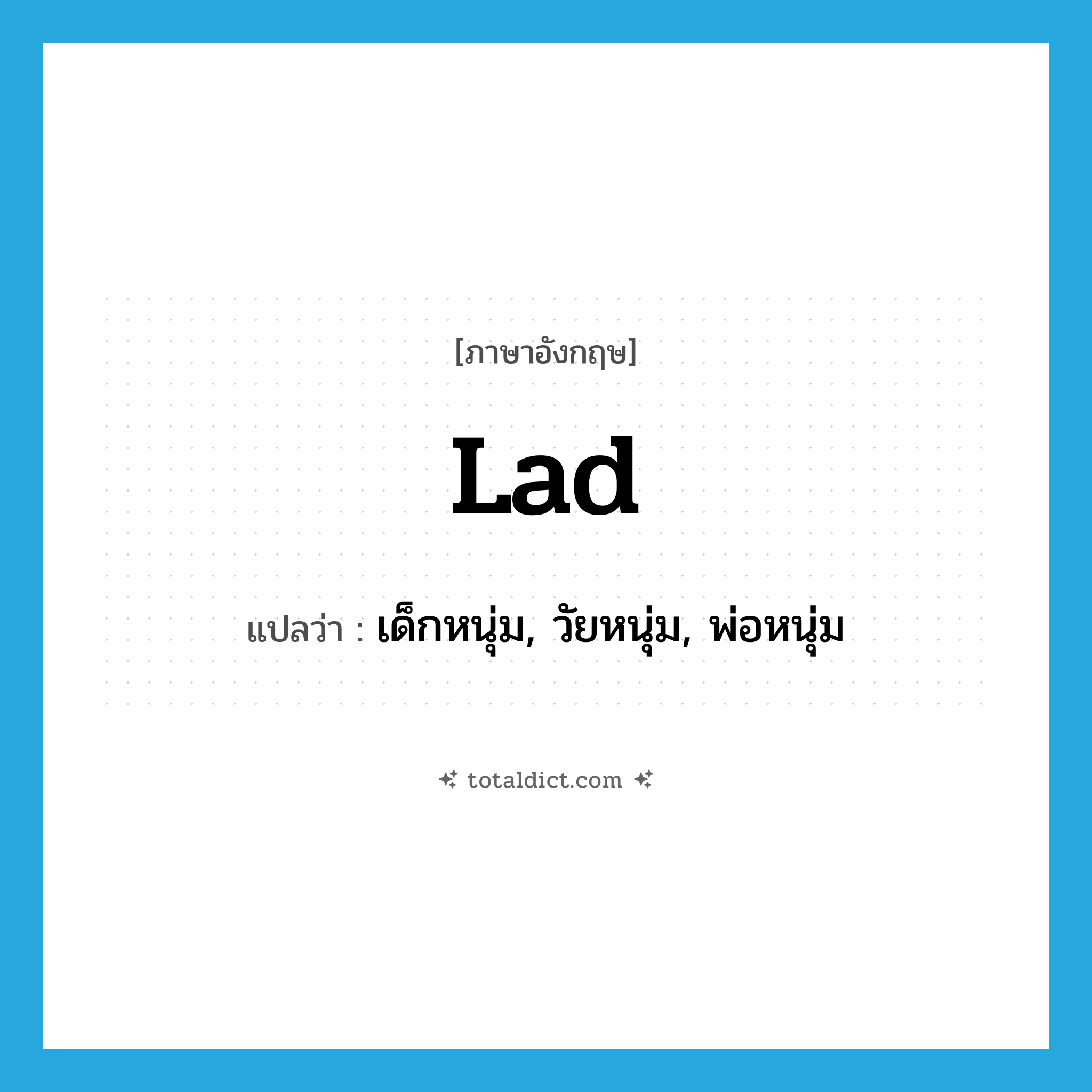 lad แปลว่า?, คำศัพท์ภาษาอังกฤษ lad แปลว่า เด็กหนุ่ม, วัยหนุ่ม, พ่อหนุ่ม ประเภท N หมวด N