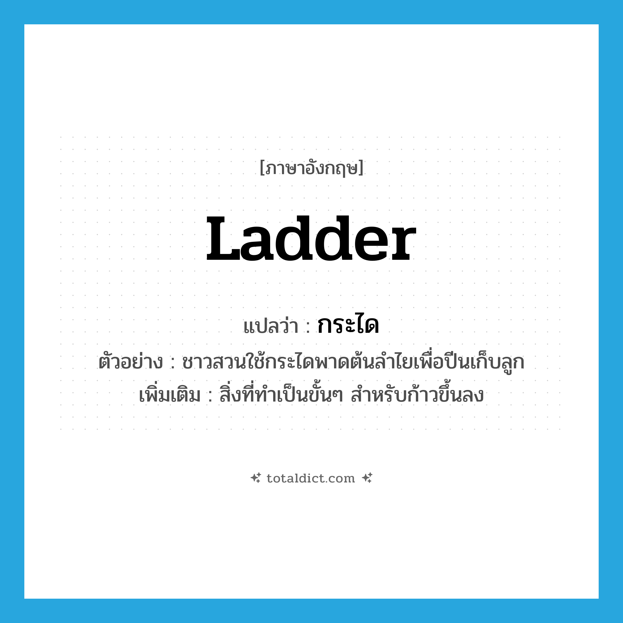 ladder แปลว่า?, คำศัพท์ภาษาอังกฤษ ladder แปลว่า กระได ประเภท N ตัวอย่าง ชาวสวนใช้กระไดพาดต้นลำไยเพื่อปีนเก็บลูก เพิ่มเติม สิ่งที่ทำเป็นขั้นๆ สำหรับก้าวขึ้นลง หมวด N