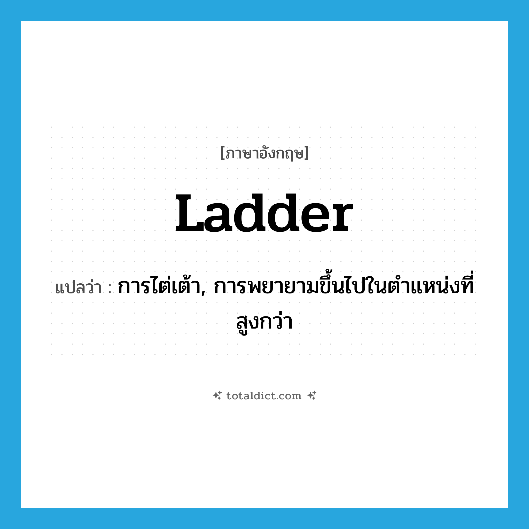 ladder แปลว่า?, คำศัพท์ภาษาอังกฤษ ladder แปลว่า การไต่เต้า, การพยายามขึ้นไปในตำแหน่งที่สูงกว่า ประเภท N หมวด N