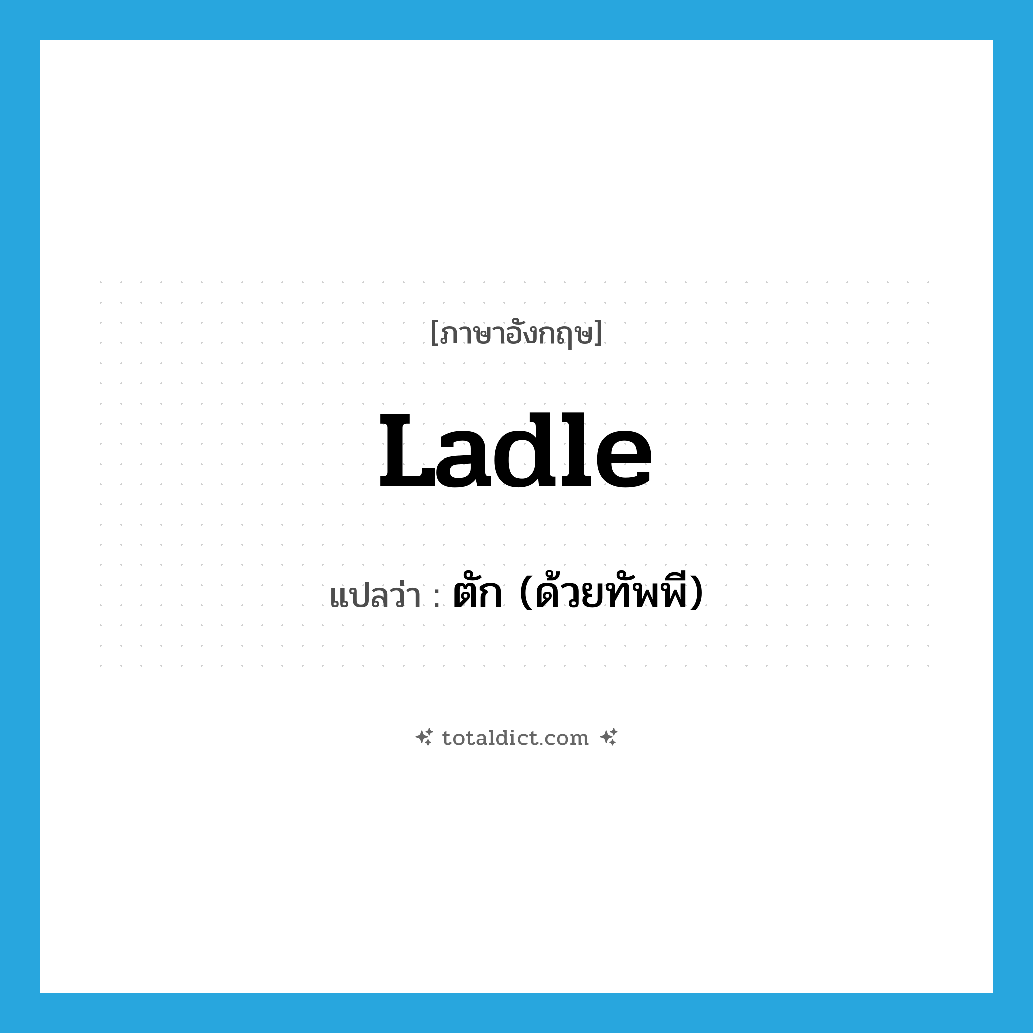 ladle แปลว่า?, คำศัพท์ภาษาอังกฤษ ladle แปลว่า ตัก (ด้วยทัพพี) ประเภท VT หมวด VT