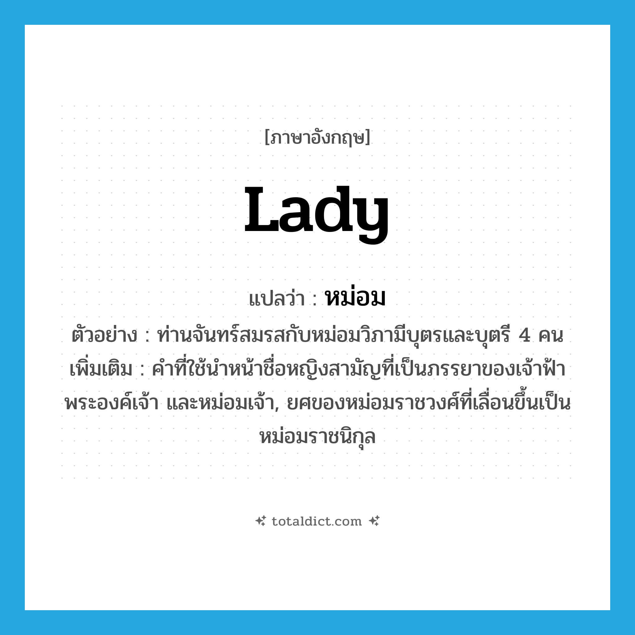 Lady แปลว่า?, คำศัพท์ภาษาอังกฤษ Lady แปลว่า หม่อม ประเภท N ตัวอย่าง ท่านจันทร์สมรสกับหม่อมวิภามีบุตรและบุตรี 4 คน เพิ่มเติม คำที่ใช้นำหน้าชื่อหญิงสามัญที่เป็นภรรยาของเจ้าฟ้า พระองค์เจ้า และหม่อมเจ้า, ยศของหม่อมราชวงศ์ที่เลื่อนขึ้นเป็นหม่อมราชนิกุล หมวด N