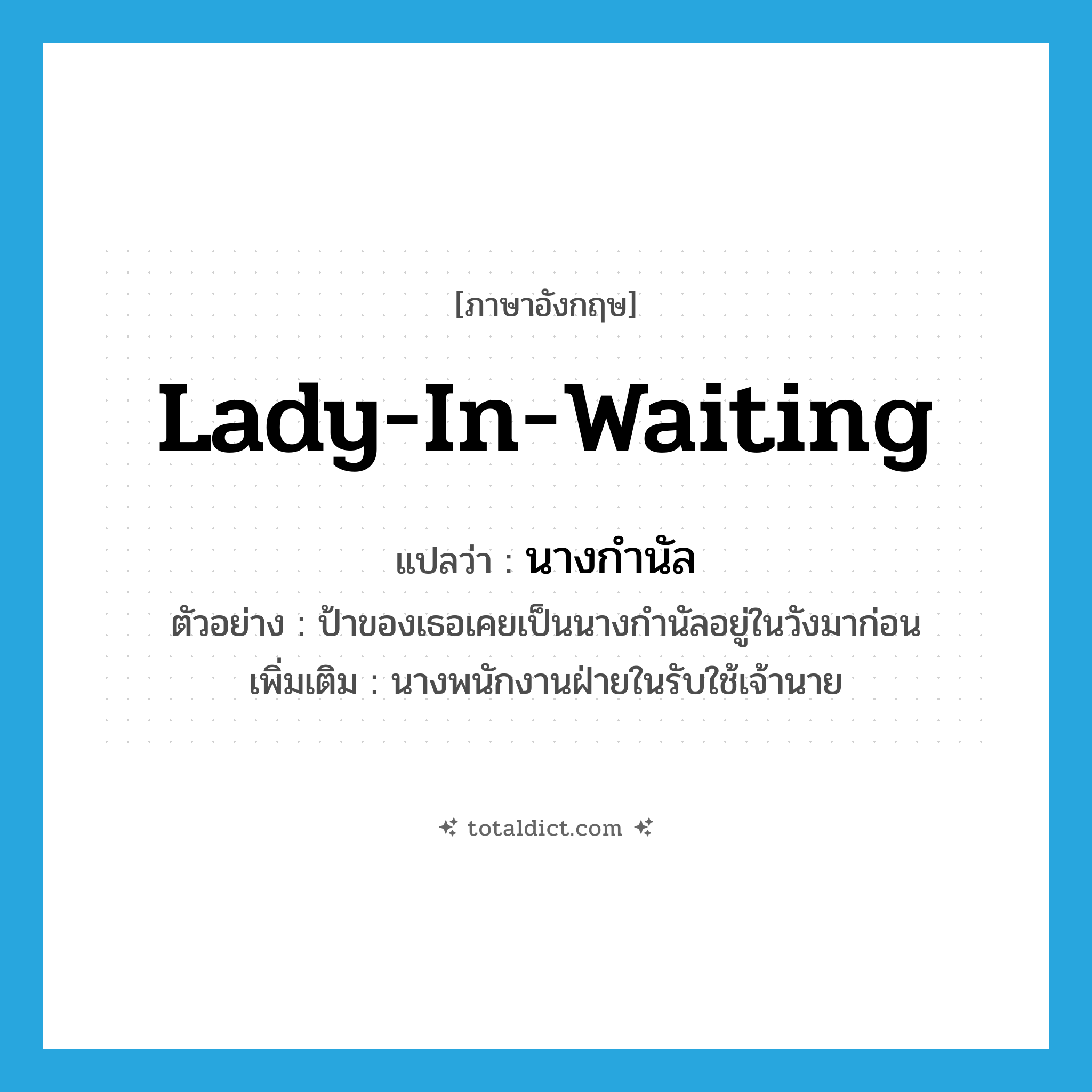 lady-in-waiting แปลว่า?, คำศัพท์ภาษาอังกฤษ lady-in-waiting แปลว่า นางกำนัล ประเภท N ตัวอย่าง ป้าของเธอเคยเป็นนางกำนัลอยู่ในวังมาก่อน เพิ่มเติม นางพนักงานฝ่ายในรับใช้เจ้านาย หมวด N