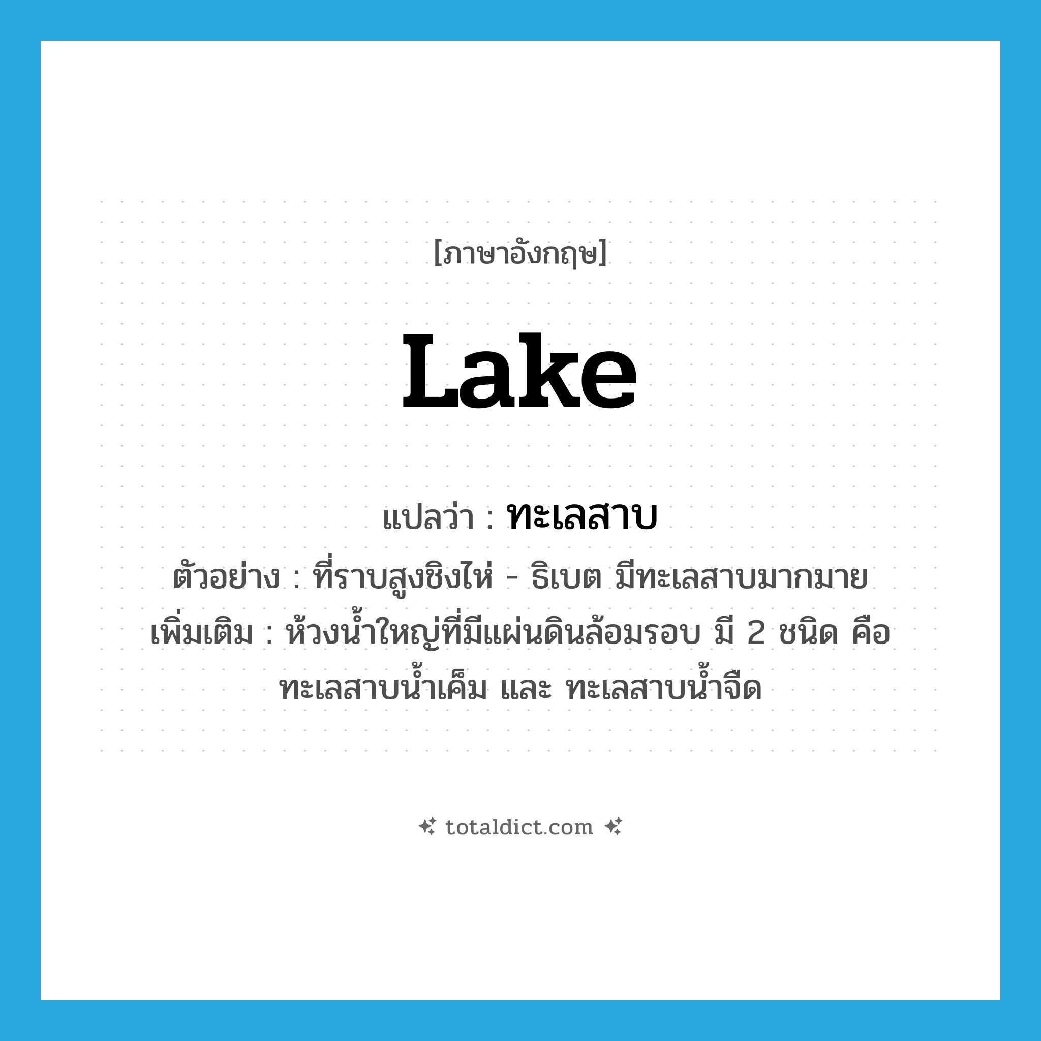 lake แปลว่า?, คำศัพท์ภาษาอังกฤษ lake แปลว่า ทะเลสาบ ประเภท N ตัวอย่าง ที่ราบสูงชิงไห่ - ธิเบต มีทะเลสาบมากมาย เพิ่มเติม ห้วงน้ำใหญ่ที่มีแผ่นดินล้อมรอบ มี 2 ชนิด คือ ทะเลสาบน้ำเค็ม และ ทะเลสาบน้ำจืด หมวด N