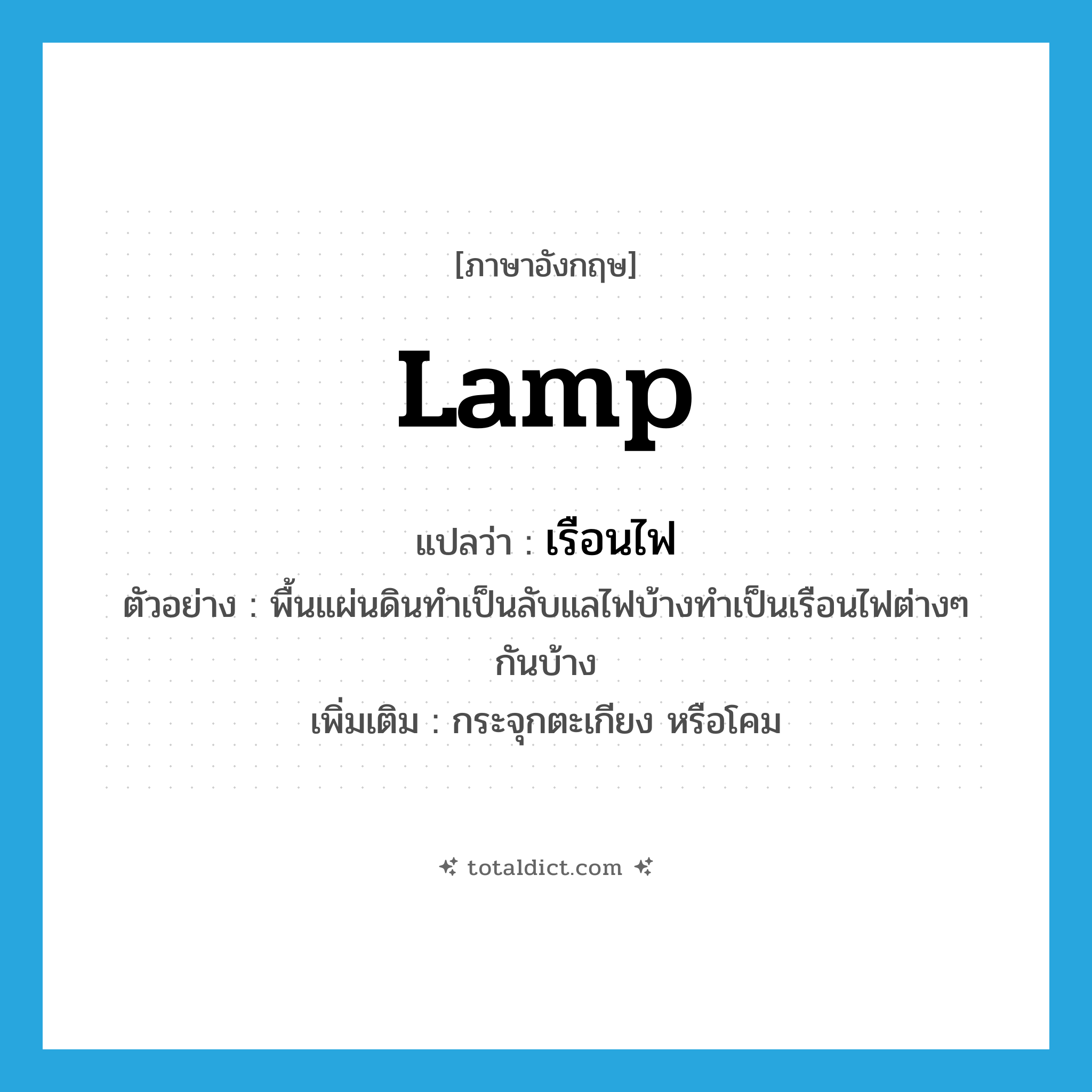 lamp แปลว่า?, คำศัพท์ภาษาอังกฤษ lamp แปลว่า เรือนไฟ ประเภท N ตัวอย่าง พื้นแผ่นดินทำเป็นลับแลไฟบ้างทำเป็นเรือนไฟต่างๆ กันบ้าง เพิ่มเติม กระจุกตะเกียง หรือโคม หมวด N