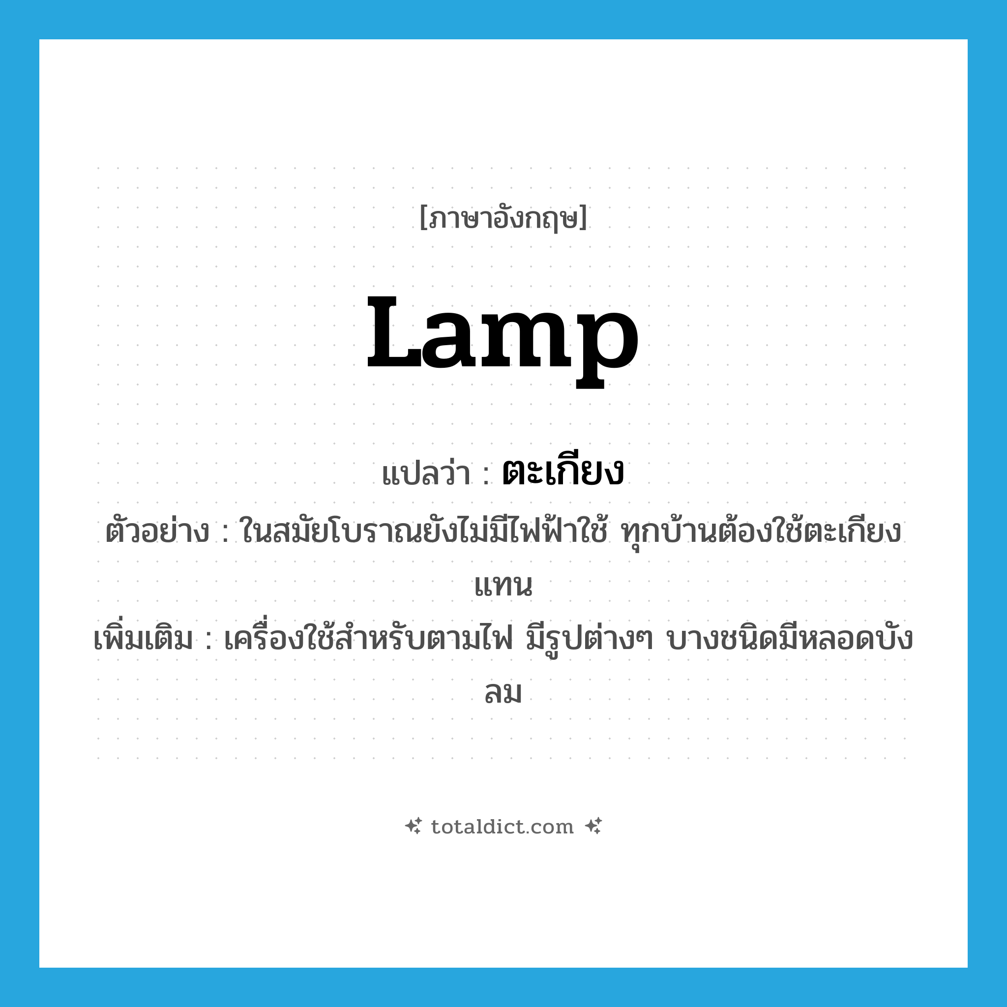 lamp แปลว่า?, คำศัพท์ภาษาอังกฤษ lamp แปลว่า ตะเกียง ประเภท N ตัวอย่าง ในสมัยโบราณยังไม่มีไฟฟ้าใช้ ทุกบ้านต้องใช้ตะเกียงแทน เพิ่มเติม เครื่องใช้สำหรับตามไฟ มีรูปต่างๆ บางชนิดมีหลอดบังลม หมวด N