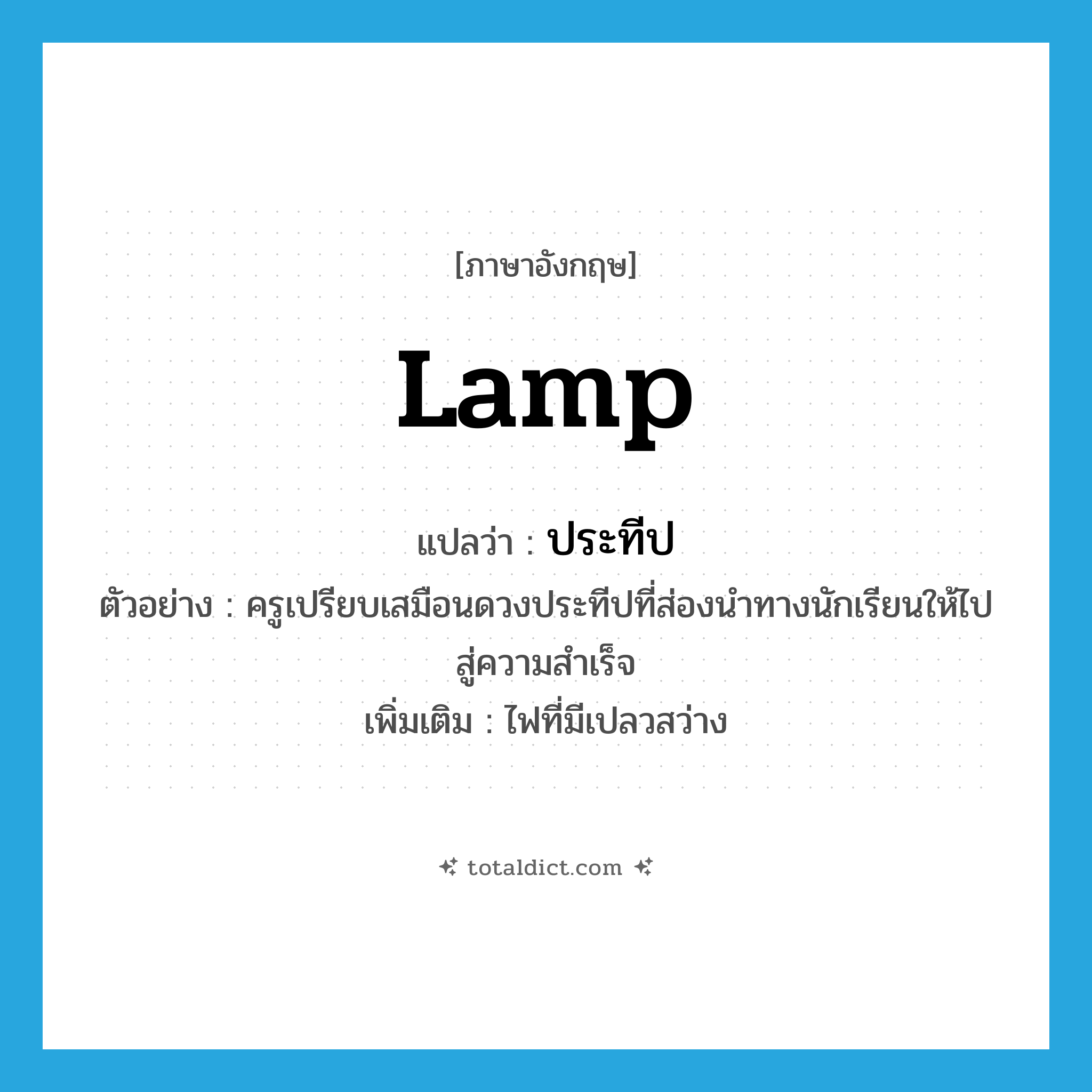 lamp แปลว่า?, คำศัพท์ภาษาอังกฤษ lamp แปลว่า ประทีป ประเภท N ตัวอย่าง ครูเปรียบเสมือนดวงประทีปที่ส่องนำทางนักเรียนให้ไปสู่ความสำเร็จ เพิ่มเติม ไฟที่มีเปลวสว่าง หมวด N