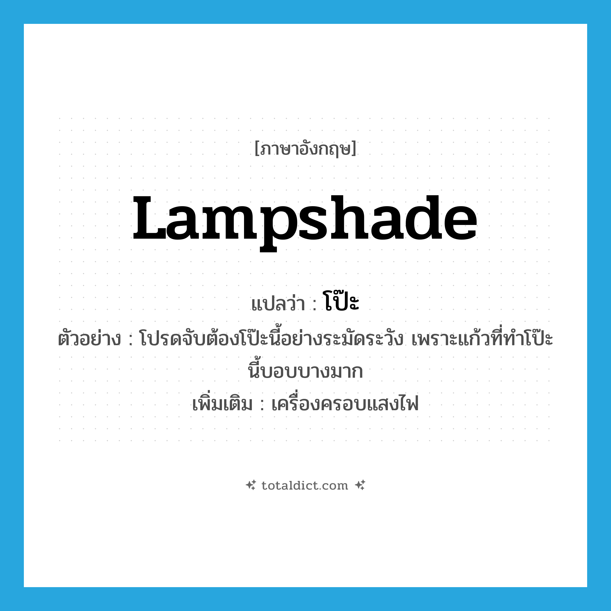 lampshade แปลว่า?, คำศัพท์ภาษาอังกฤษ lampshade แปลว่า โป๊ะ ประเภท N ตัวอย่าง โปรดจับต้องโป๊ะนี้อย่างระมัดระวัง เพราะแก้วที่ทำโป๊ะนี้บอบบางมาก เพิ่มเติม เครื่องครอบแสงไฟ หมวด N