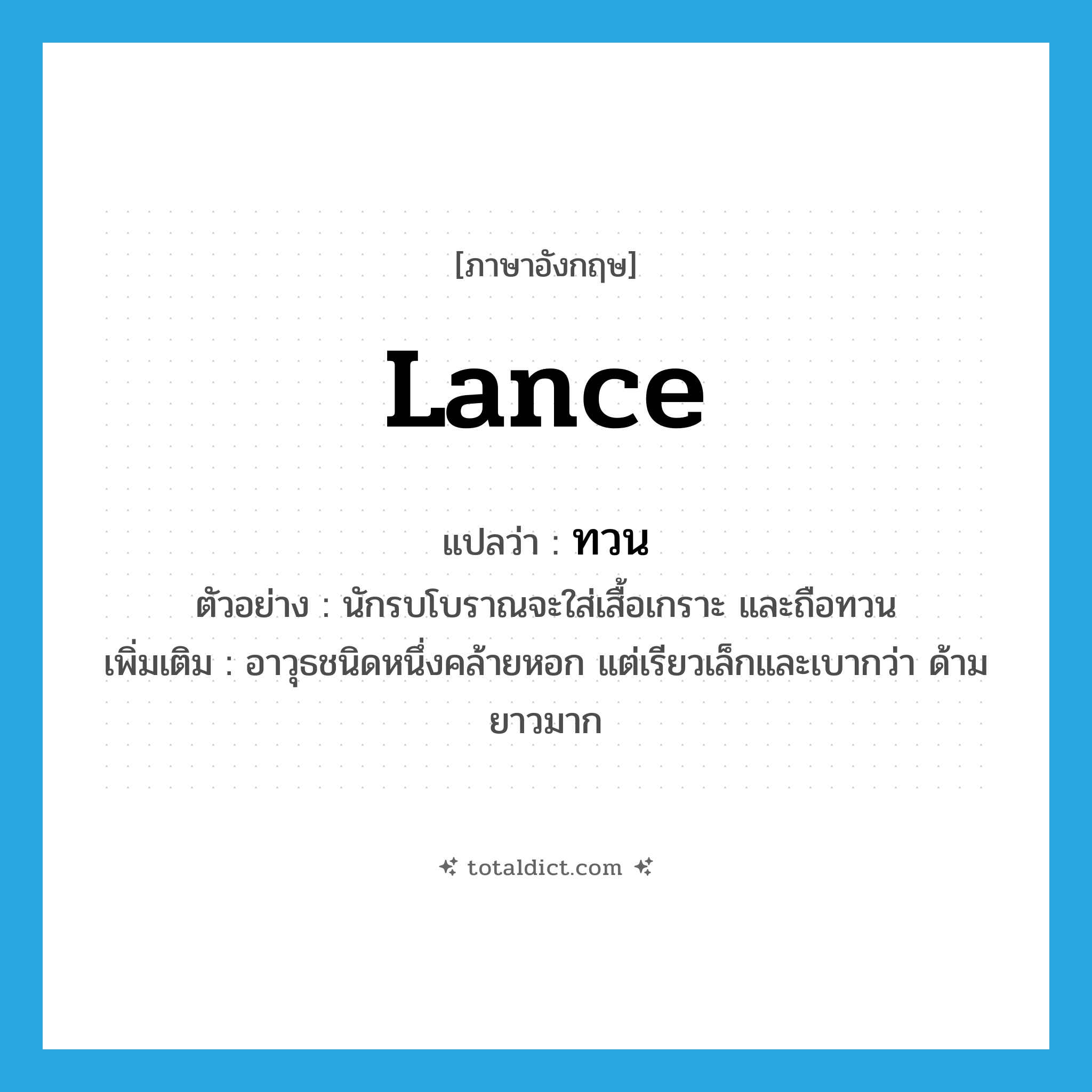 lance แปลว่า?, คำศัพท์ภาษาอังกฤษ lance แปลว่า ทวน ประเภท N ตัวอย่าง นักรบโบราณจะใส่เสื้อเกราะ และถือทวน เพิ่มเติม อาวุธชนิดหนึ่งคล้ายหอก แต่เรียวเล็กและเบากว่า ด้ามยาวมาก หมวด N