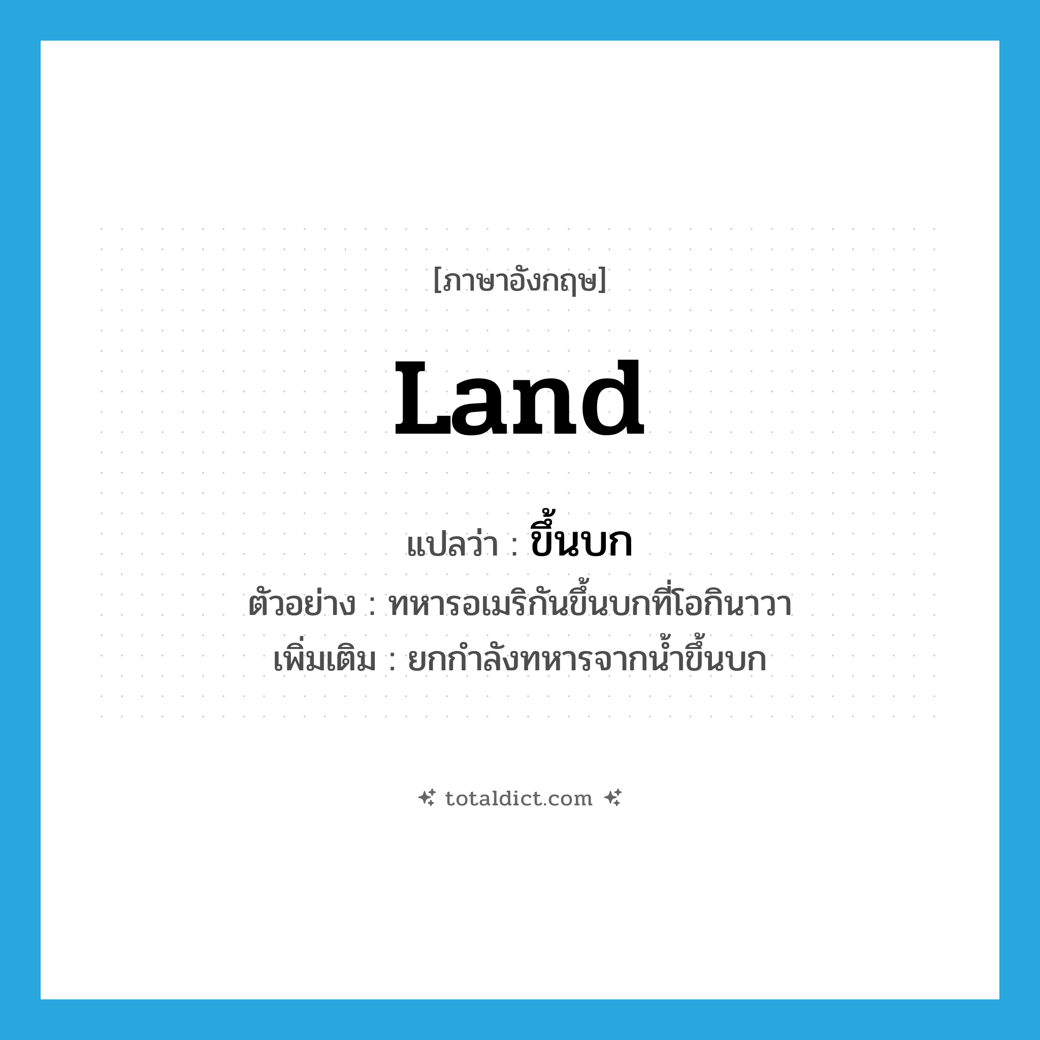 land แปลว่า?, คำศัพท์ภาษาอังกฤษ land แปลว่า ขึ้นบก ประเภท V ตัวอย่าง ทหารอเมริกันขึ้นบกที่โอกินาวา เพิ่มเติม ยกกำลังทหารจากน้ำขึ้นบก หมวด V