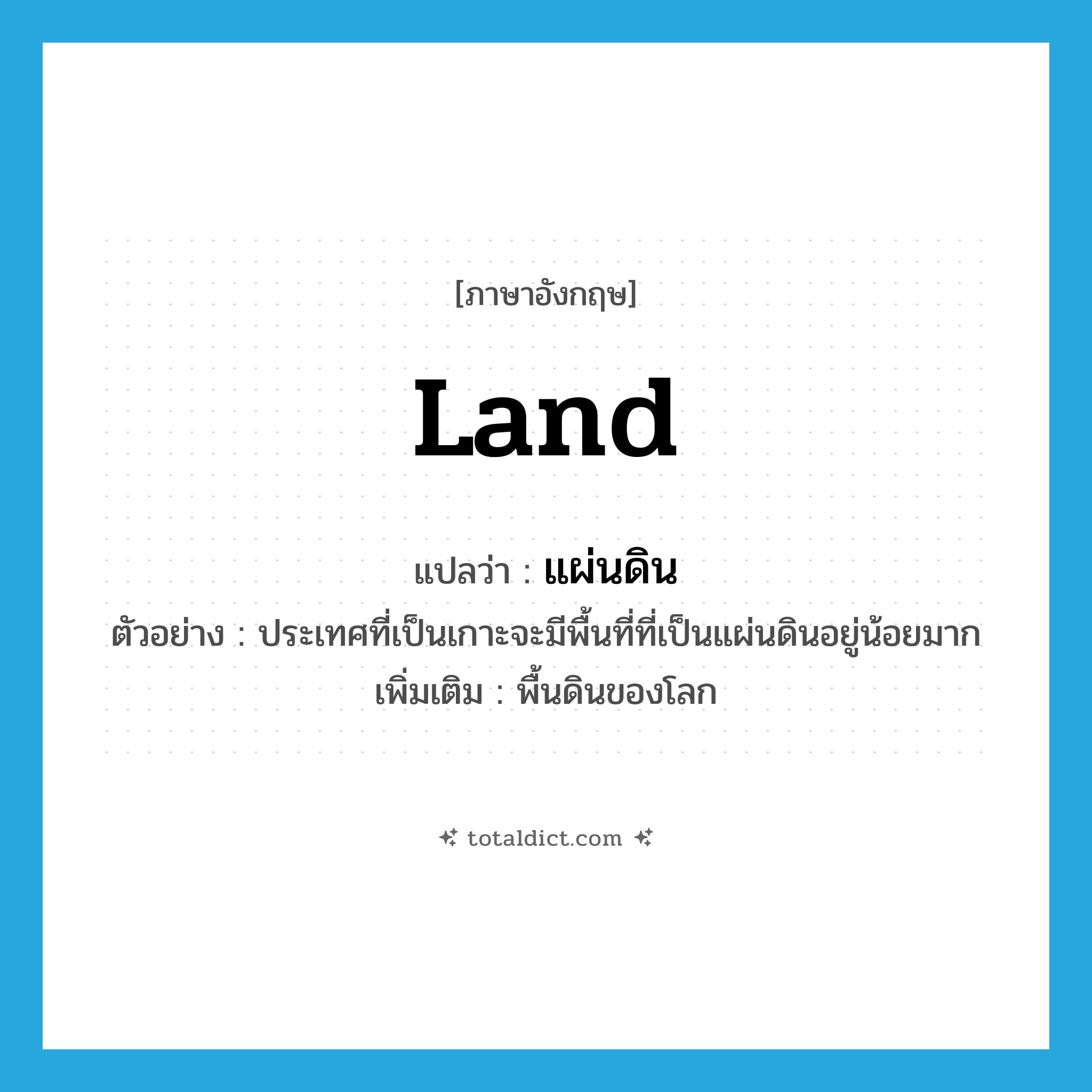 land แปลว่า?, คำศัพท์ภาษาอังกฤษ land แปลว่า แผ่นดิน ประเภท N ตัวอย่าง ประเทศที่เป็นเกาะจะมีพื้นที่ที่เป็นแผ่นดินอยู่น้อยมาก เพิ่มเติม พื้นดินของโลก หมวด N