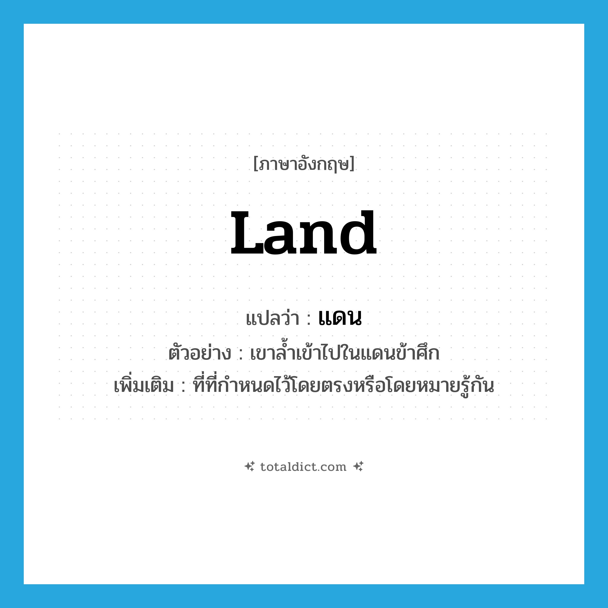 land แปลว่า?, คำศัพท์ภาษาอังกฤษ land แปลว่า แดน ประเภท N ตัวอย่าง เขาล้ำเข้าไปในแดนข้าศึก เพิ่มเติม ที่ที่กำหนดไว้โดยตรงหรือโดยหมายรู้กัน หมวด N