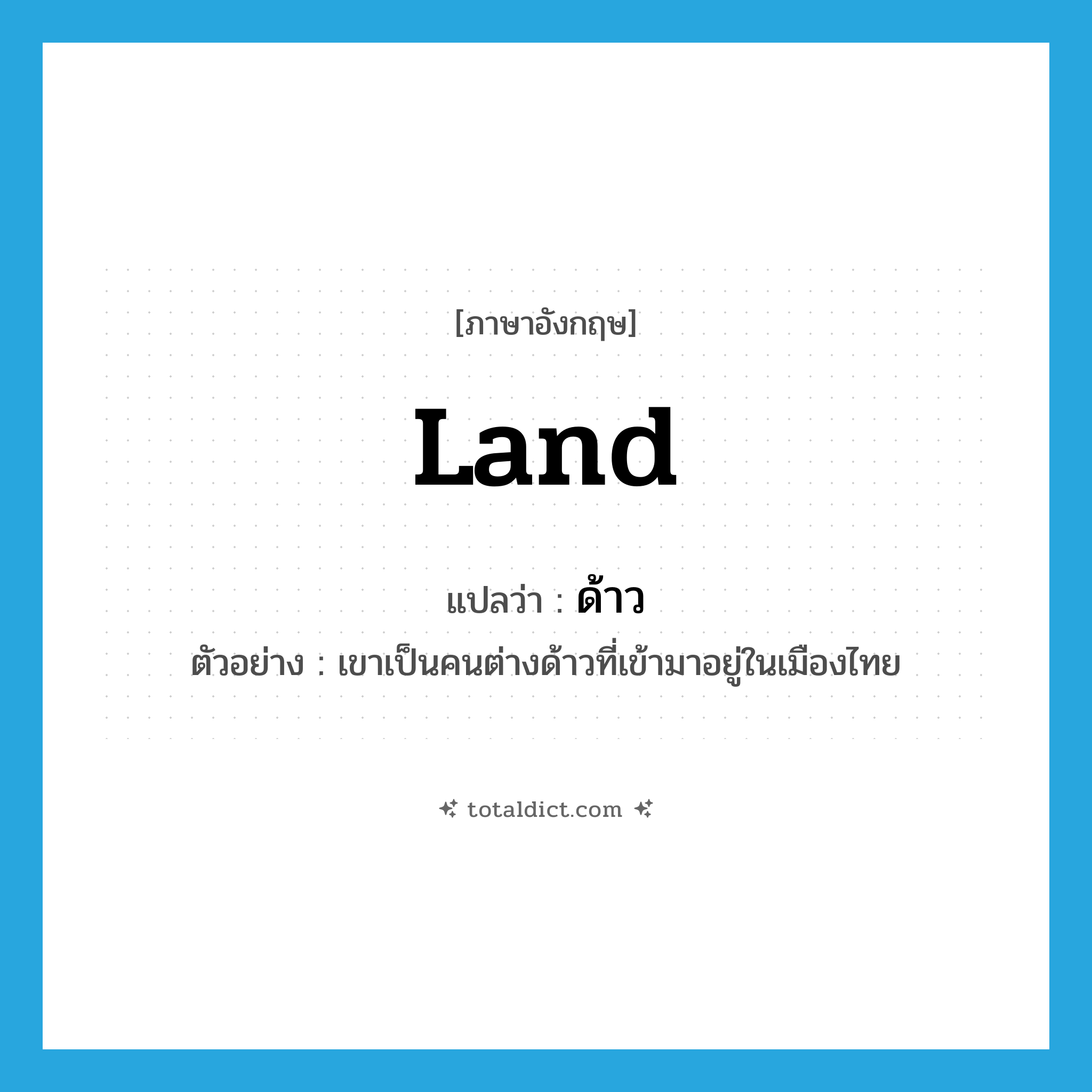 land แปลว่า?, คำศัพท์ภาษาอังกฤษ land แปลว่า ด้าว ประเภท N ตัวอย่าง เขาเป็นคนต่างด้าวที่เข้ามาอยู่ในเมืองไทย หมวด N