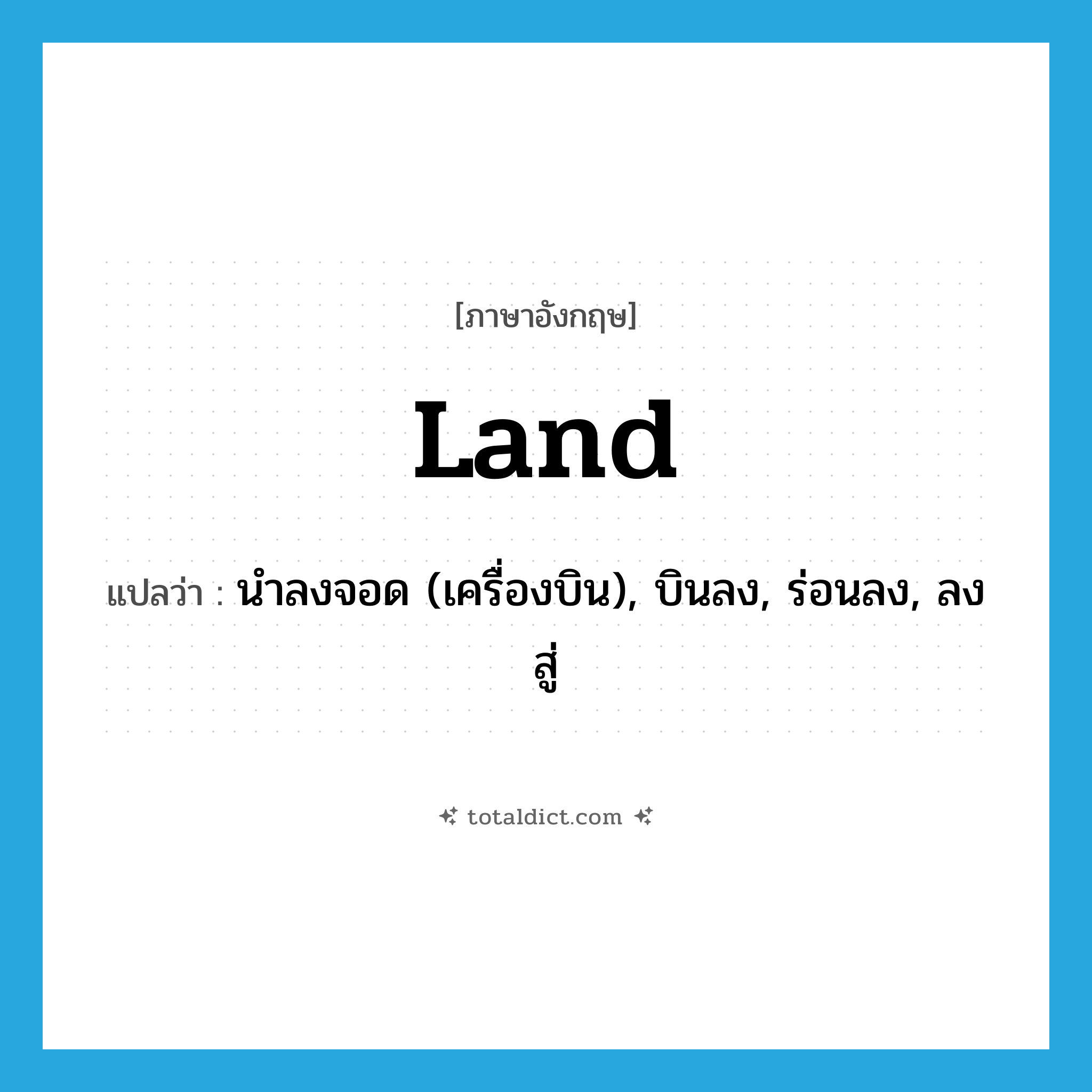 land แปลว่า?, คำศัพท์ภาษาอังกฤษ land แปลว่า นำลงจอด (เครื่องบิน), บินลง, ร่อนลง, ลงสู่ ประเภท VT หมวด VT