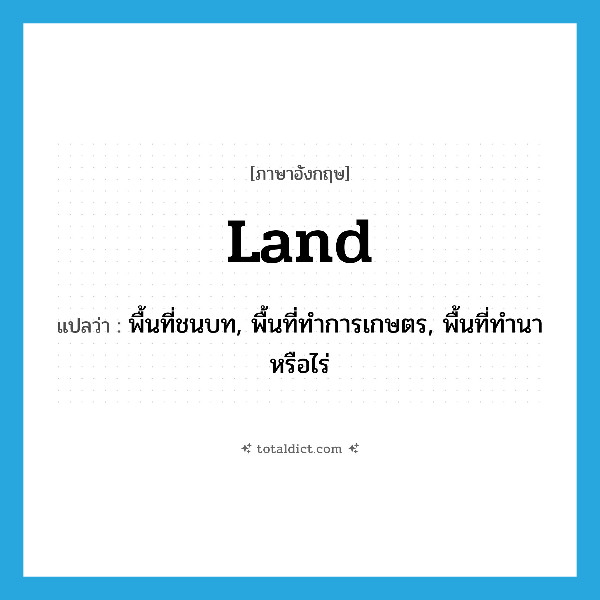 land แปลว่า?, คำศัพท์ภาษาอังกฤษ land แปลว่า พื้นที่ชนบท, พื้นที่ทำการเกษตร, พื้นที่ทำนาหรือไร่ ประเภท N หมวด N