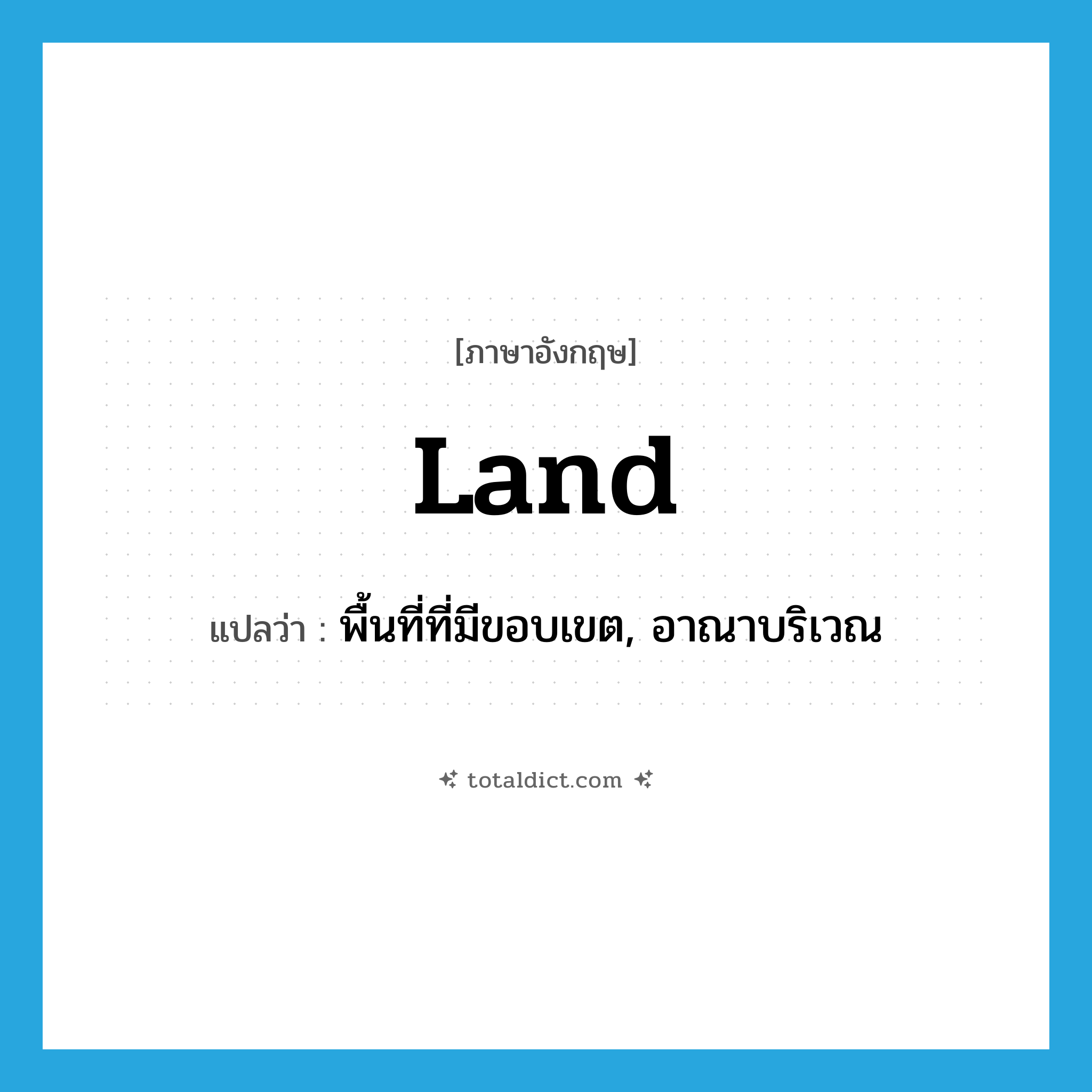 land แปลว่า?, คำศัพท์ภาษาอังกฤษ land แปลว่า พื้นที่ที่มีขอบเขต, อาณาบริเวณ ประเภท N หมวด N