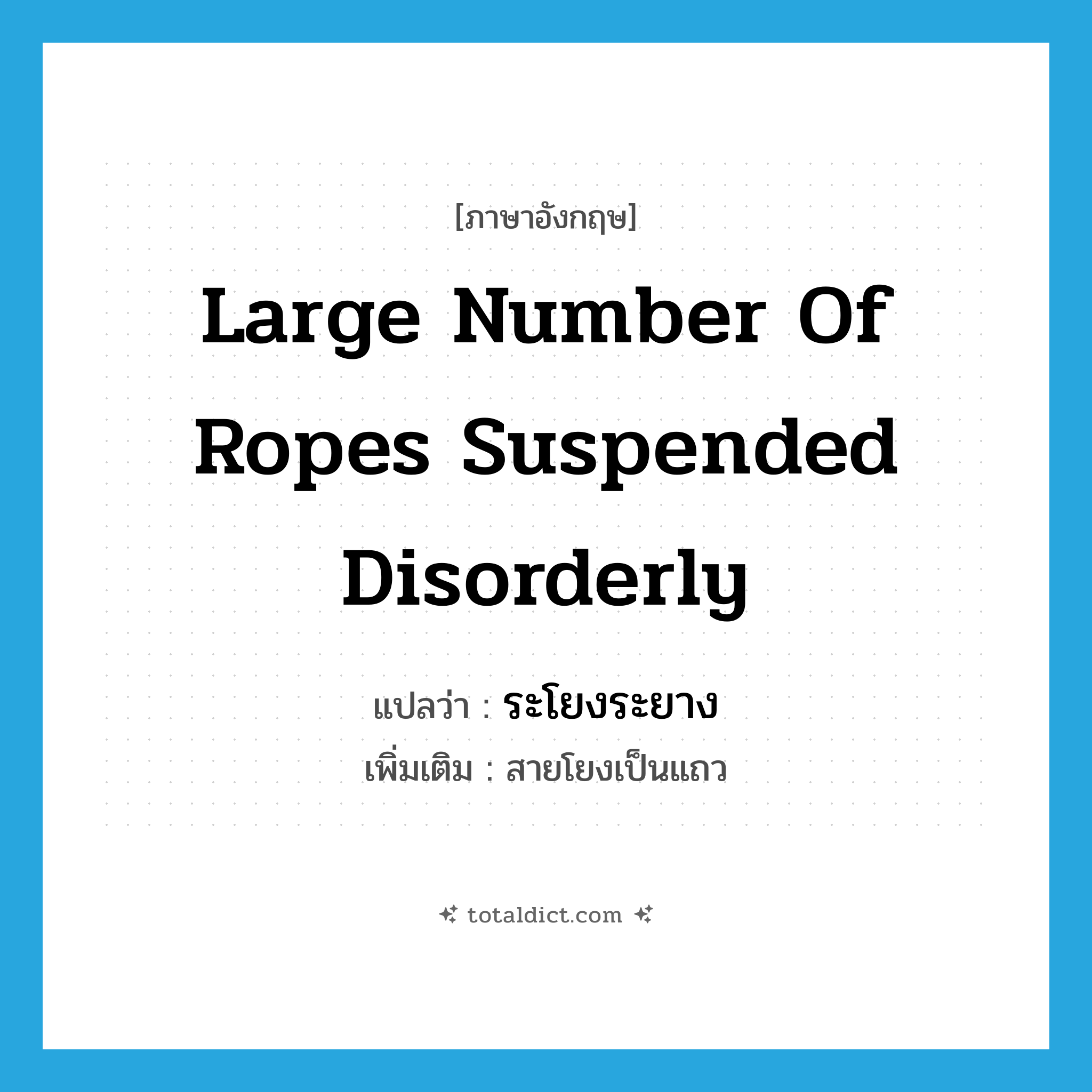 large number of ropes suspended disorderly แปลว่า?, คำศัพท์ภาษาอังกฤษ large number of ropes suspended disorderly แปลว่า ระโยงระยาง ประเภท N เพิ่มเติม สายโยงเป็นแถว หมวด N