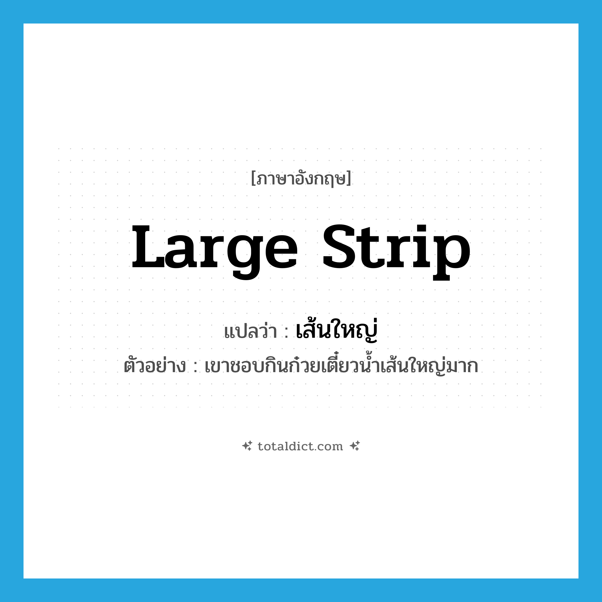 large strip แปลว่า?, คำศัพท์ภาษาอังกฤษ large strip แปลว่า เส้นใหญ่ ประเภท N ตัวอย่าง เขาชอบกินก๋วยเตี๋ยวน้ำเส้นใหญ่มาก หมวด N