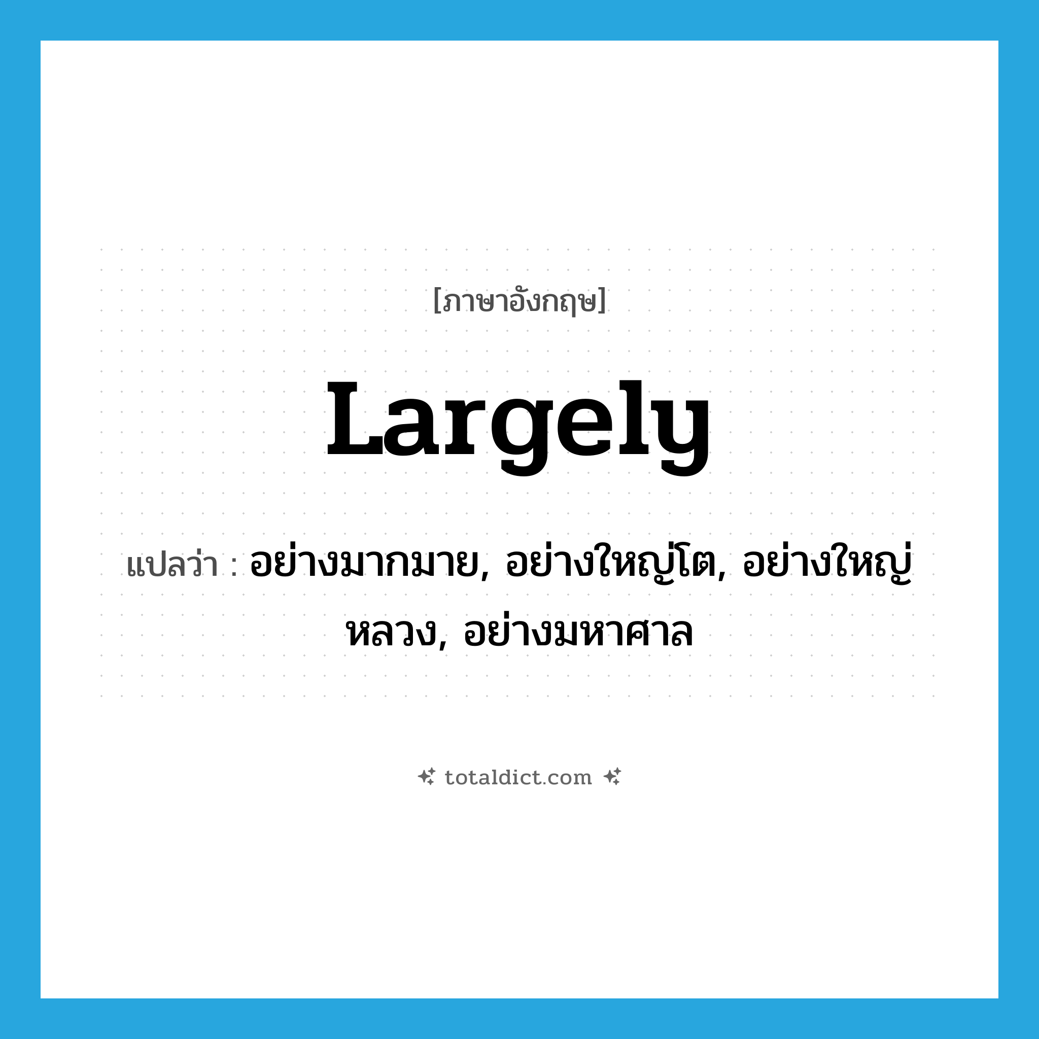 largely แปลว่า?, คำศัพท์ภาษาอังกฤษ largely แปลว่า อย่างมากมาย, อย่างใหญ่โต, อย่างใหญ่หลวง, อย่างมหาศาล ประเภท ADV หมวด ADV