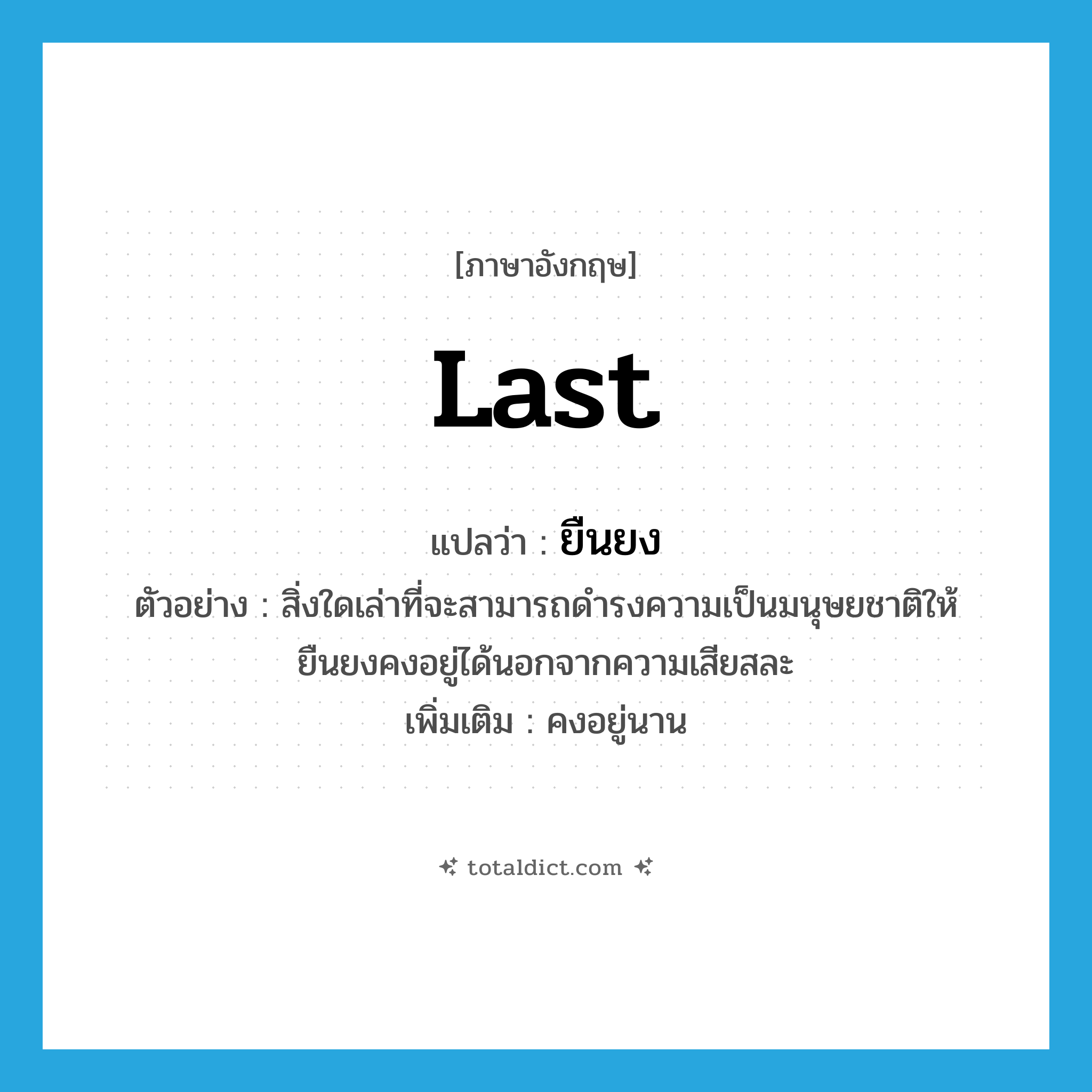 last แปลว่า?, คำศัพท์ภาษาอังกฤษ last แปลว่า ยืนยง ประเภท V ตัวอย่าง สิ่งใดเล่าที่จะสามารถดำรงความเป็นมนุษยชาติให้ยืนยงคงอยู่ได้นอกจากความเสียสละ เพิ่มเติม คงอยู่นาน หมวด V