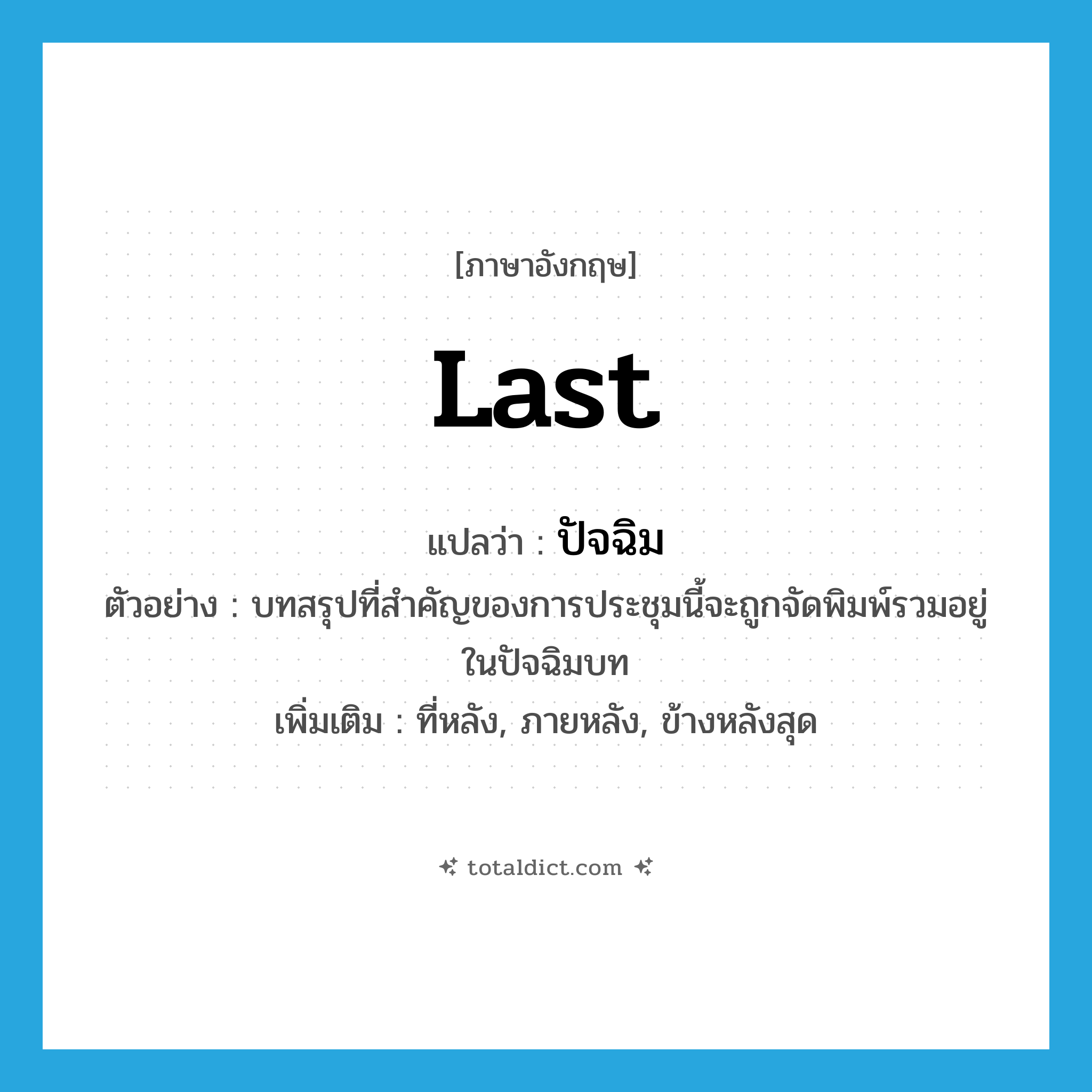 last แปลว่า?, คำศัพท์ภาษาอังกฤษ last แปลว่า ปัจฉิม ประเภท ADJ ตัวอย่าง บทสรุปที่สำคัญของการประชุมนี้จะถูกจัดพิมพ์รวมอยู่ในปัจฉิมบท เพิ่มเติม ที่หลัง, ภายหลัง, ข้างหลังสุด หมวด ADJ