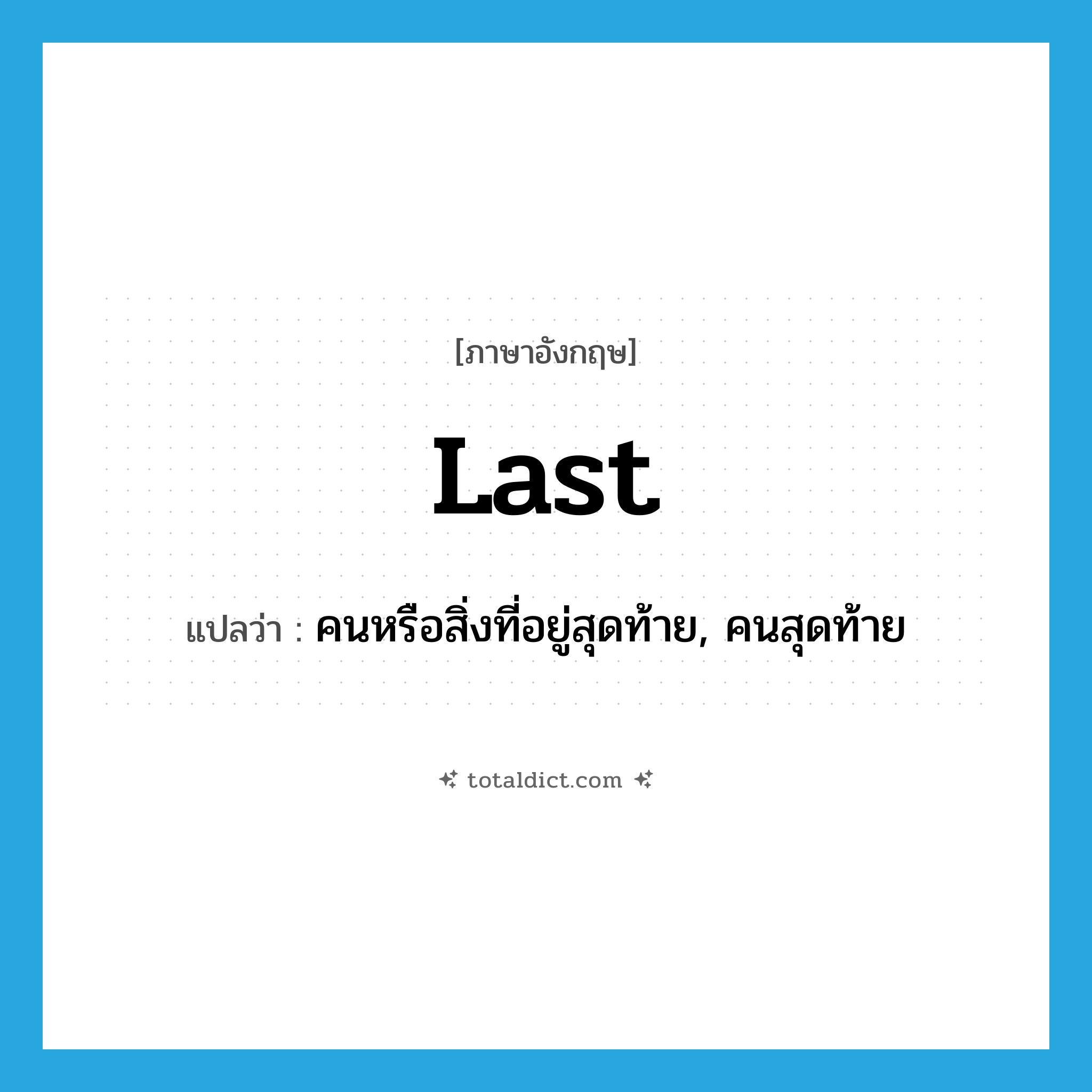 last แปลว่า?, คำศัพท์ภาษาอังกฤษ last แปลว่า คนหรือสิ่งที่อยู่สุดท้าย, คนสุดท้าย ประเภท N หมวด N