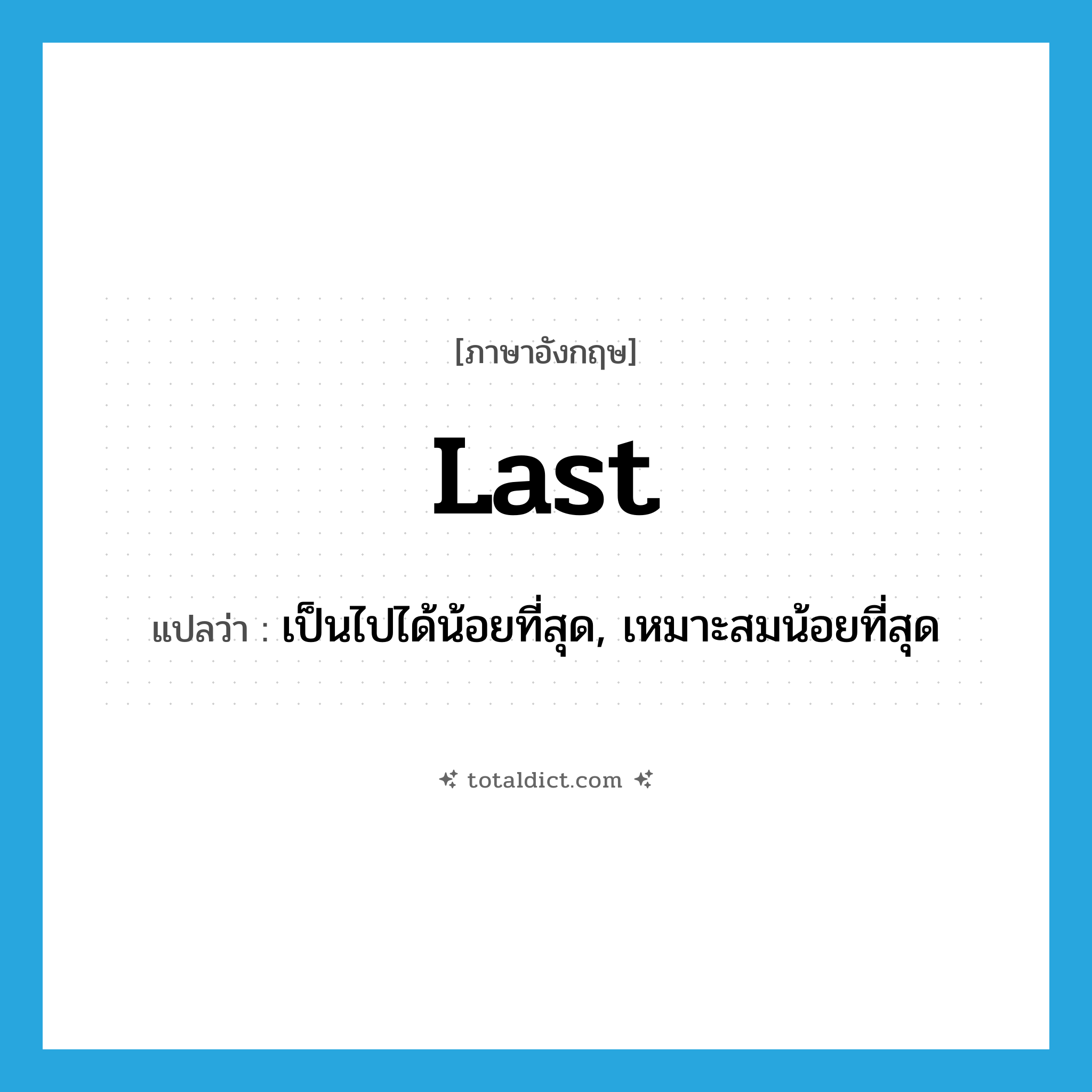 last แปลว่า?, คำศัพท์ภาษาอังกฤษ last แปลว่า เป็นไปได้น้อยที่สุด, เหมาะสมน้อยที่สุด ประเภท ADJ หมวด ADJ