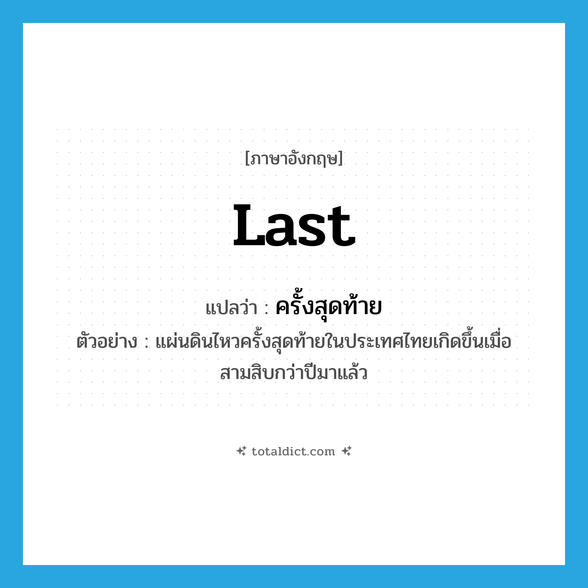 last แปลว่า?, คำศัพท์ภาษาอังกฤษ last แปลว่า ครั้งสุดท้าย ประเภท ADJ ตัวอย่าง แผ่นดินไหวครั้งสุดท้ายในประเทศไทยเกิดขึ้นเมื่อสามสิบกว่าปีมาแล้ว หมวด ADJ