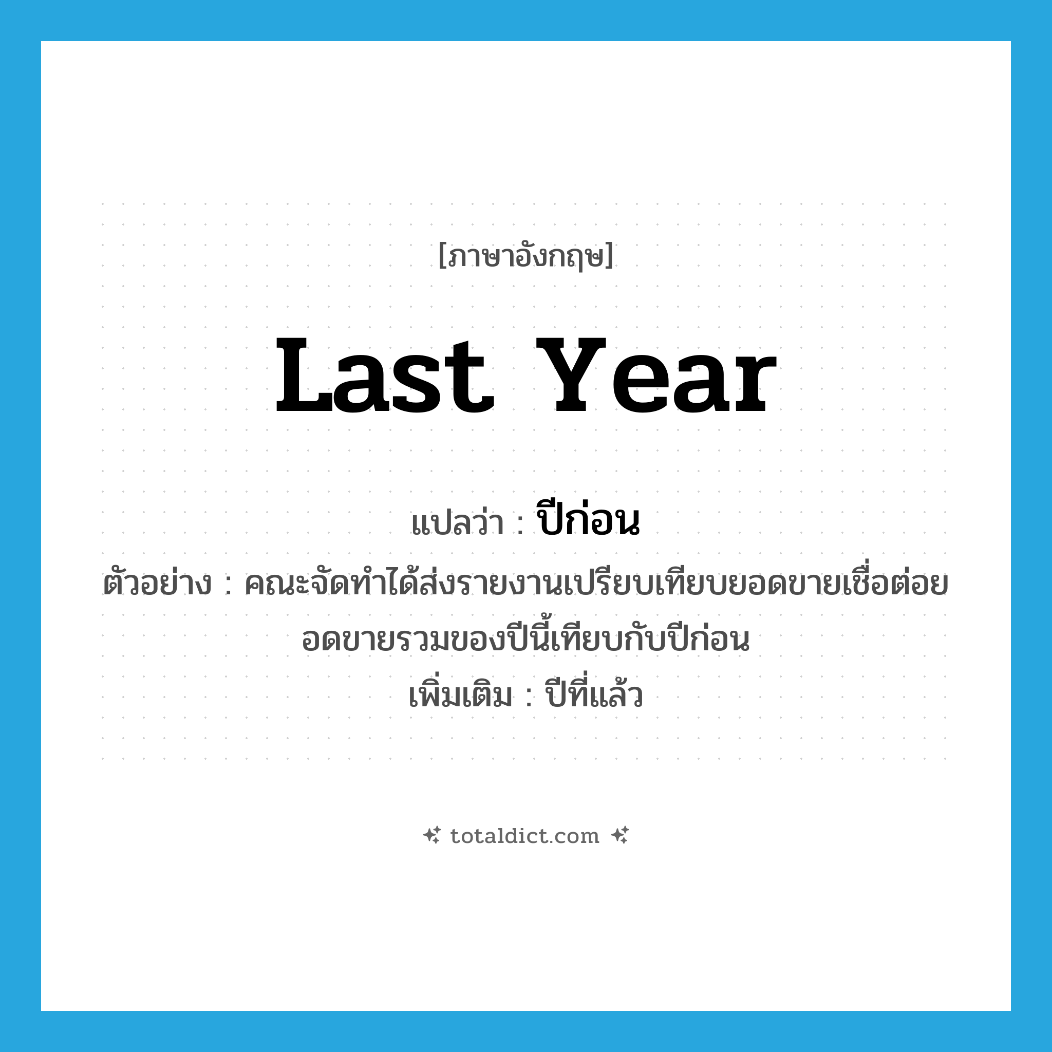 last year แปลว่า?, คำศัพท์ภาษาอังกฤษ last year แปลว่า ปีก่อน ประเภท N ตัวอย่าง คณะจัดทำได้ส่งรายงานเปรียบเทียบยอดขายเชื่อต่อยอดขายรวมของปีนี้เทียบกับปีก่อน เพิ่มเติม ปีที่แล้ว หมวด N