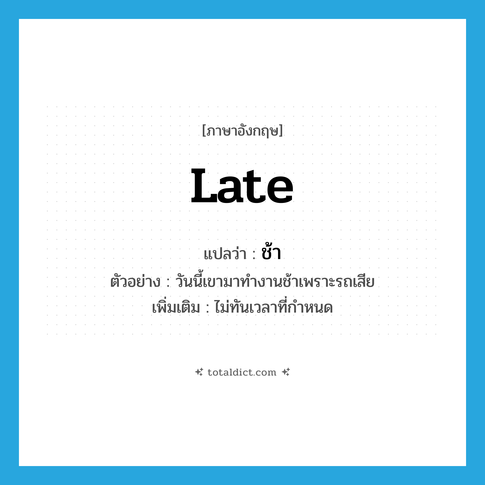 late แปลว่า?, คำศัพท์ภาษาอังกฤษ late แปลว่า ช้า ประเภท ADV ตัวอย่าง วันนี้เขามาทำงานช้าเพราะรถเสีย เพิ่มเติม ไม่ทันเวลาที่กำหนด หมวด ADV