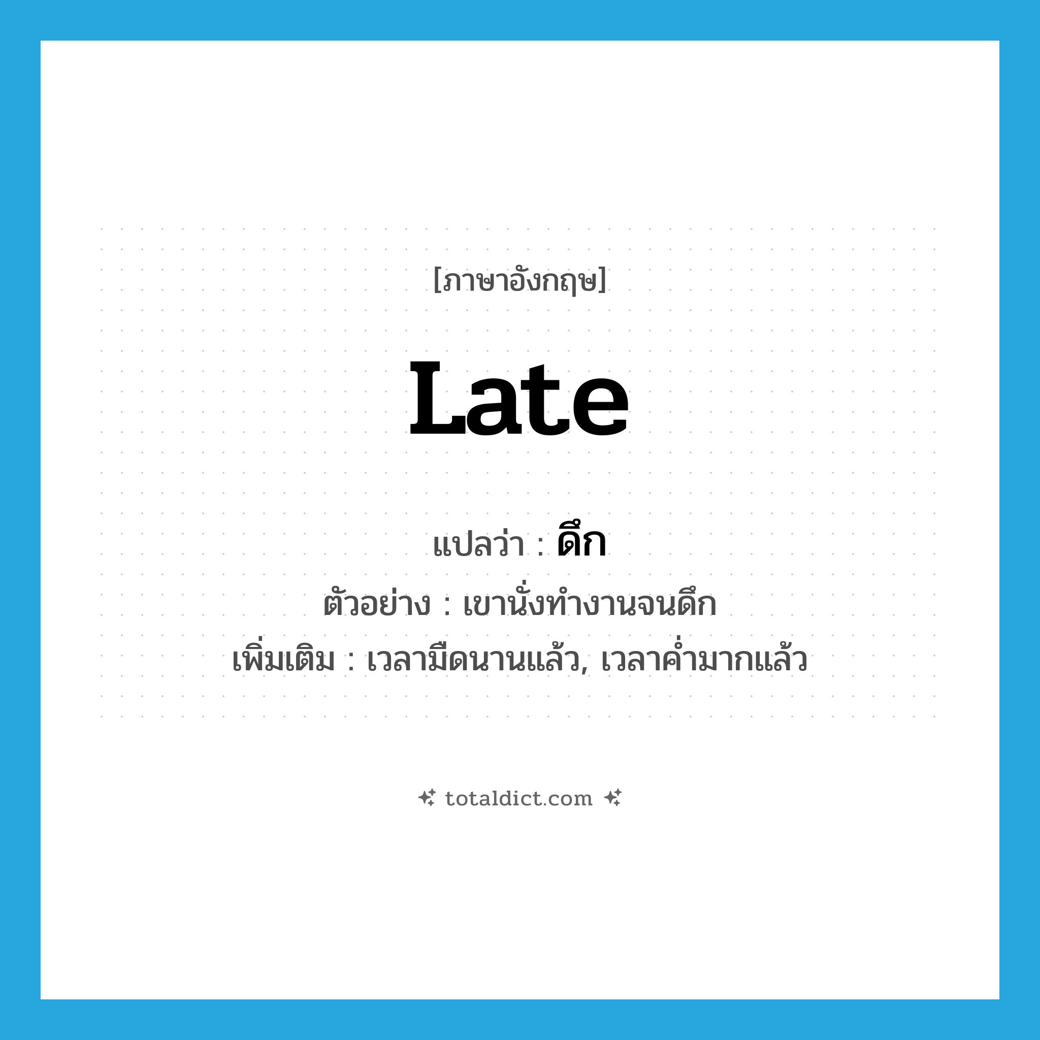 late แปลว่า?, คำศัพท์ภาษาอังกฤษ late แปลว่า ดึก ประเภท N ตัวอย่าง เขานั่งทำงานจนดึก เพิ่มเติม เวลามืดนานแล้ว, เวลาค่ำมากแล้ว หมวด N