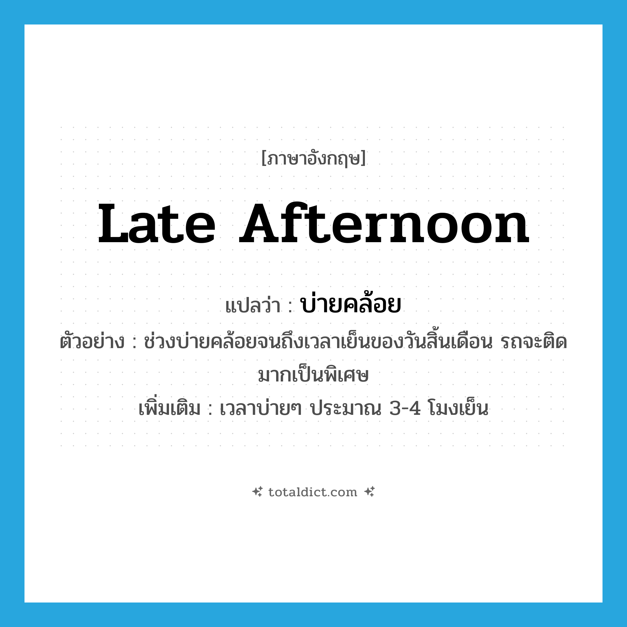 late afternoon แปลว่า?, คำศัพท์ภาษาอังกฤษ late afternoon แปลว่า บ่ายคล้อย ประเภท N ตัวอย่าง ช่วงบ่ายคล้อยจนถึงเวลาเย็นของวันสิ้นเดือน รถจะติดมากเป็นพิเศษ เพิ่มเติม เวลาบ่ายๆ ประมาณ 3-4 โมงเย็น หมวด N