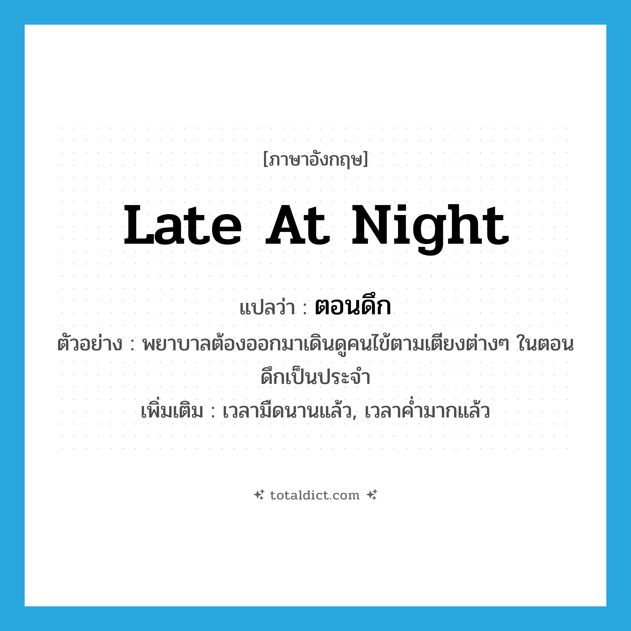 late at night แปลว่า?, คำศัพท์ภาษาอังกฤษ late at night แปลว่า ตอนดึก ประเภท N ตัวอย่าง พยาบาลต้องออกมาเดินดูคนไข้ตามเตียงต่างๆ ในตอนดึกเป็นประจำ เพิ่มเติม เวลามืดนานแล้ว, เวลาค่ำมากแล้ว หมวด N